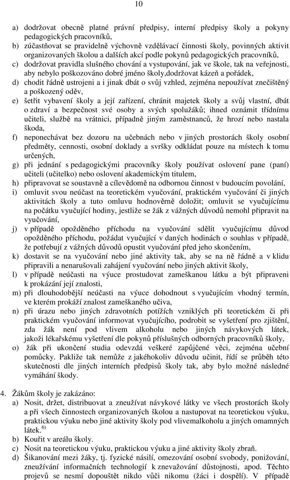 školy,dodržovat kázeň a pořádek, d) chodit řádně ustrojeni a i jinak dbát o svůj vzhled, zejména nepoužívat znečištěný a poškozený oděv, e) šetřit vybavení školy a její zařízení, chránit majetek