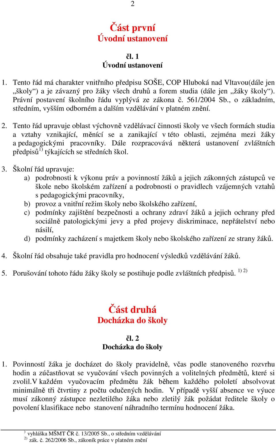 Právní postavení školního řádu vyplývá ze zákona č. 561/2004 Sb., o základním, středním, vyšším odborném a dalším vzdělávání v platném znění. 2.