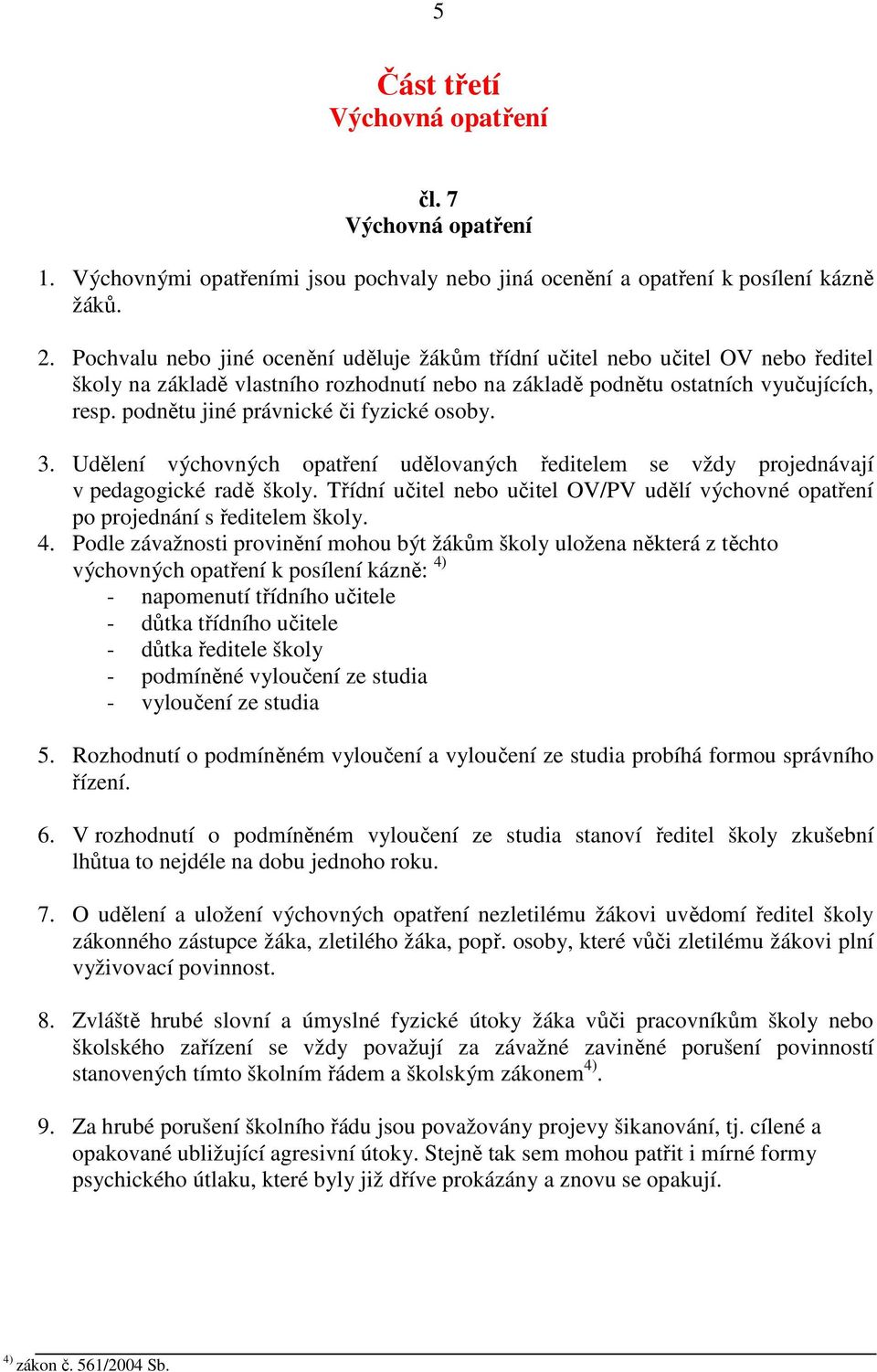 podnětu jiné právnické či fyzické osoby. 3. Udělení výchovných opatření udělovaných ředitelem se vždy projednávají v pedagogické radě školy.