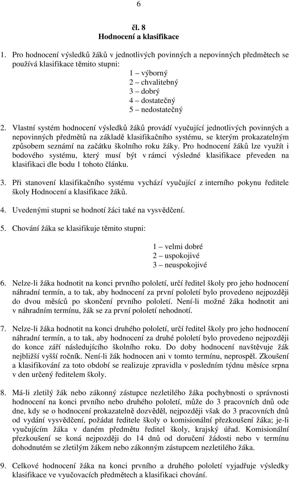 Vlastní systém hodnocení výsledků žáků provádí vyučující jednotlivých povinných a nepovinných předmětů na základě klasifikačního systému, se kterým prokazatelným způsobem seznámí na začátku školního