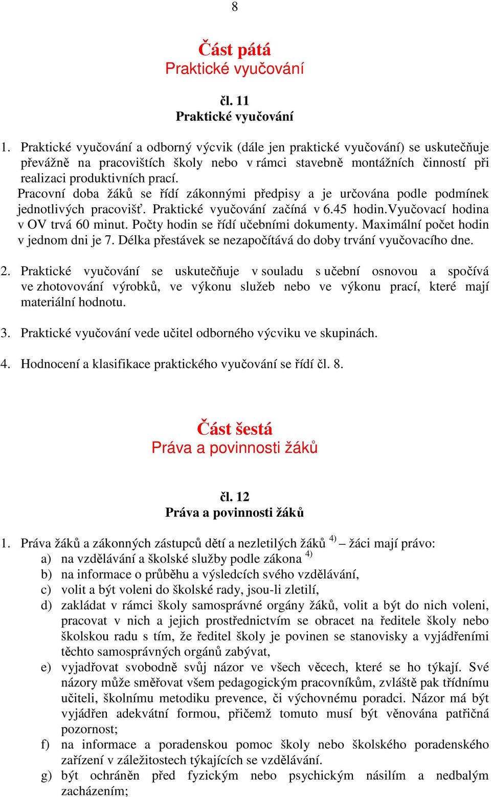 Pracovní doba žáků se řídí zákonnými předpisy a je určována podle podmínek jednotlivých pracovišť. Praktické vyučování začíná v 6.45 hodin.vyučovací hodina v OV trvá 60 minut.