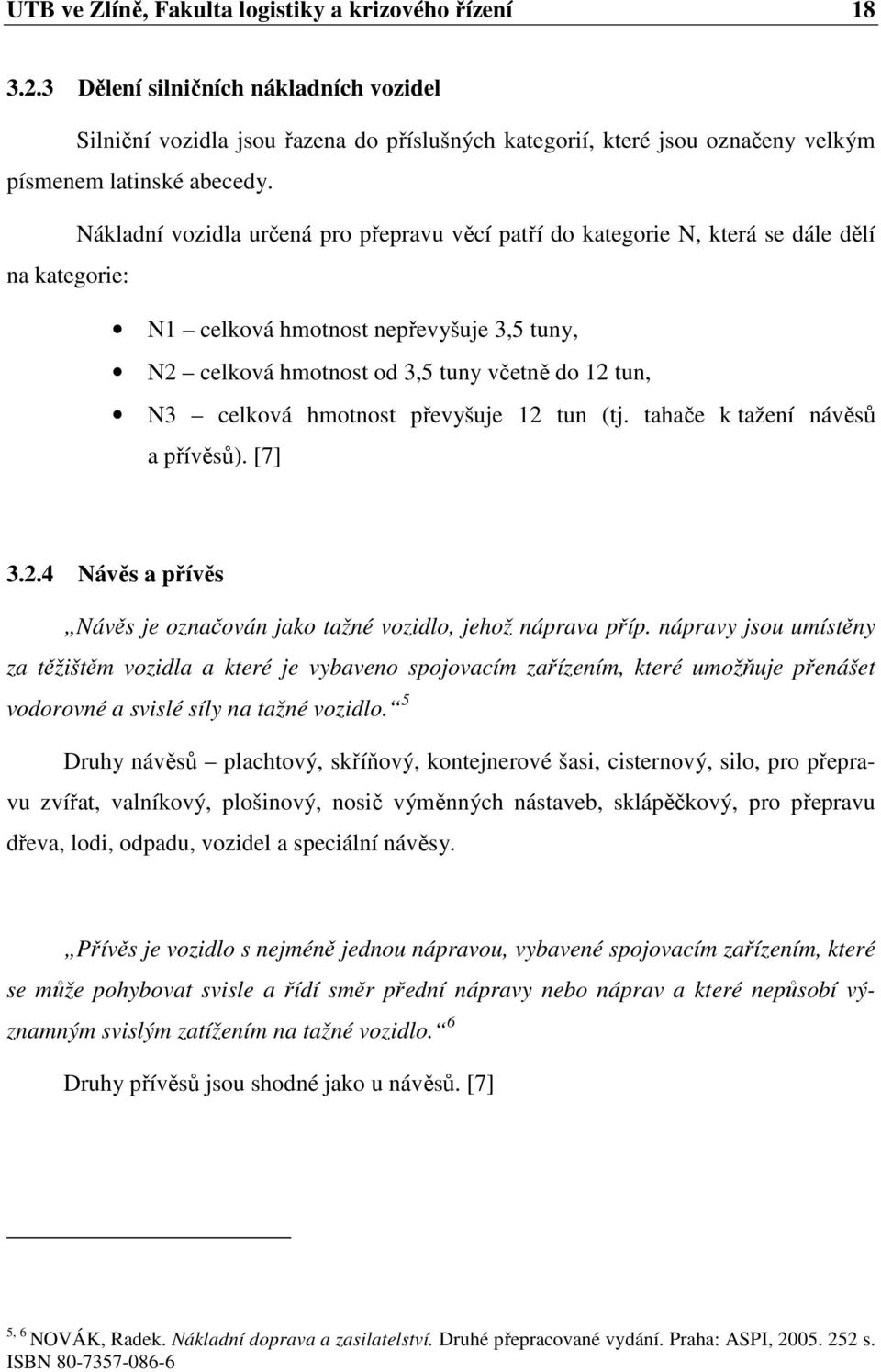 Nákladní vozidla určená pro přepravu věcí patří do kategorie N, která se dále dělí na kategorie: N1 celková hmotnost nepřevyšuje 3,5 tuny, N2 celková hmotnost od 3,5 tuny včetně do 12 tun, N3 celková