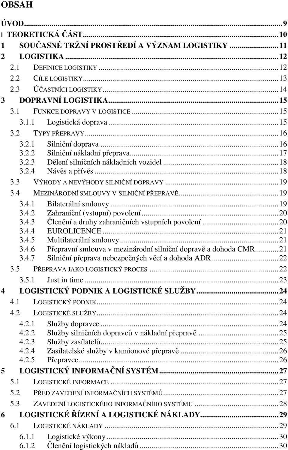 .. 18 3.2.4 Návěs a přívěs... 18 3.3 VÝHODY A NEVÝHODY SILNIČNÍ DOPRAVY... 19 3.4 MEZINÁRODNÍ SMLOUVY V SILNIČNÍ PŘEPRAVĚ... 19 3.4.1 Bilaterální smlouvy... 19 3.4.2 Zahraniční (vstupní) povolení.