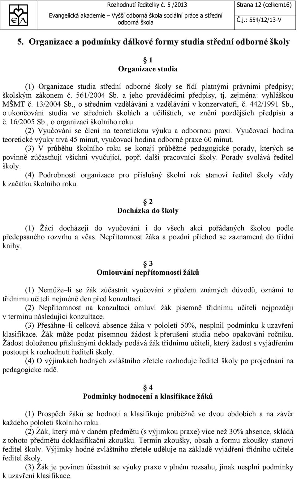 a jeho prováděcími předpisy, tj. zejména: vyhláškou MŠMT č. 13/2004 Sb., o středním vzdělávání a vzdělávání v konzervatoři, č. 442/1991 Sb.