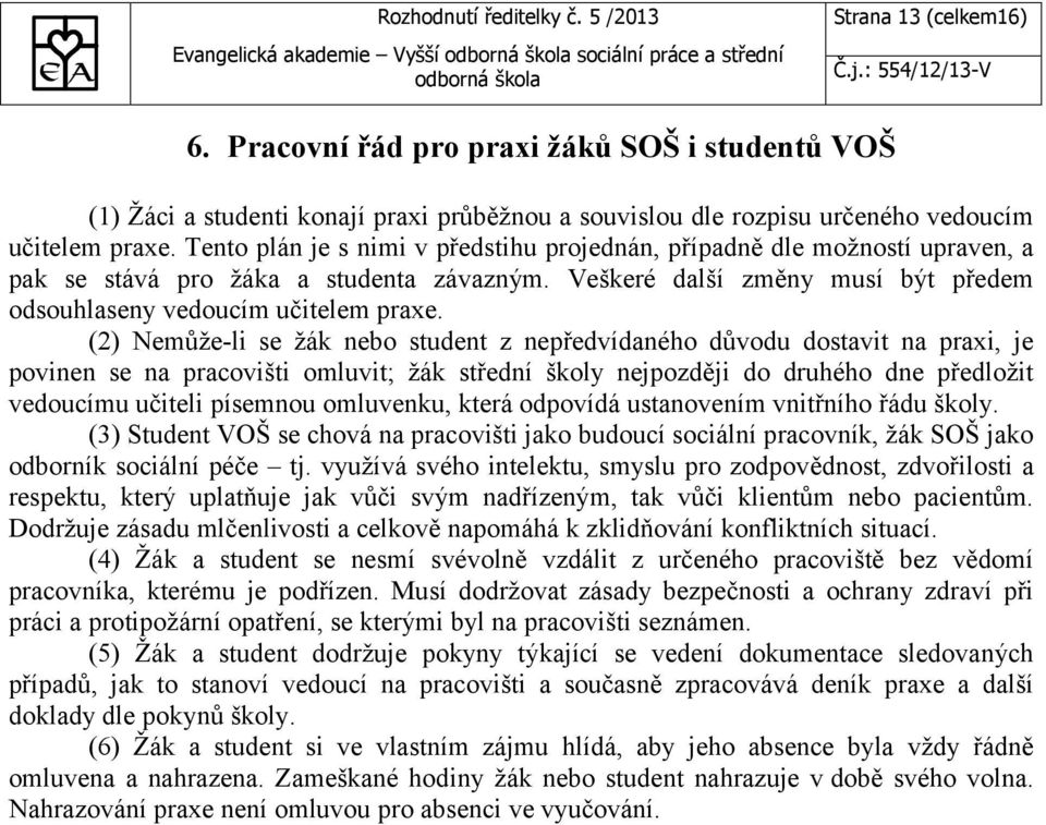 Tento plán je s nimi v předstihu projednán, případně dle možností upraven, a pak se stává pro žáka a studenta závazným. Veškeré další změny musí být předem odsouhlaseny vedoucím učitelem praxe.