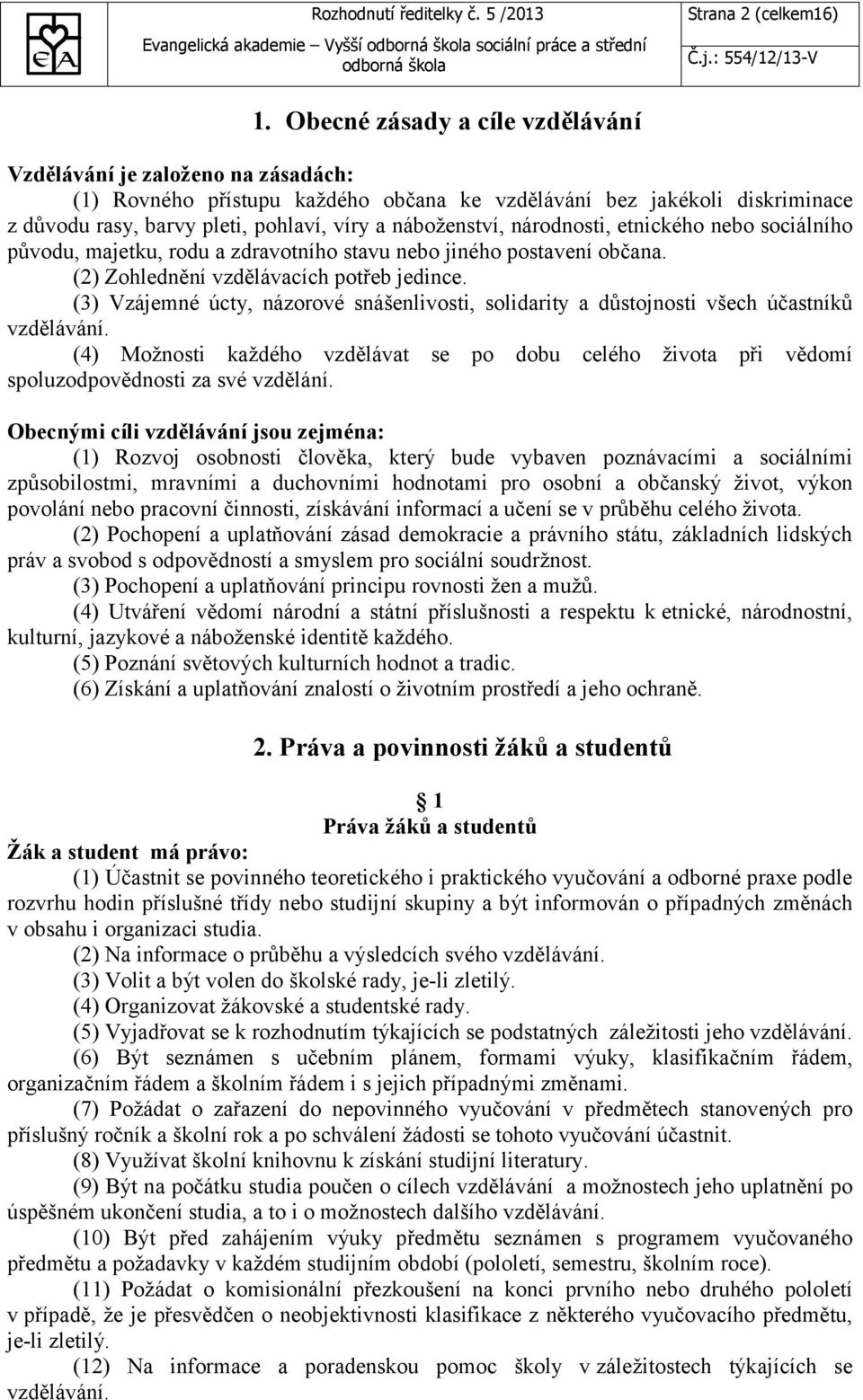 náboženství, národnosti, etnického nebo sociálního původu, majetku, rodu a zdravotního stavu nebo jiného postavení občana. (2) Zohlednění vzdělávacích potřeb jedince.