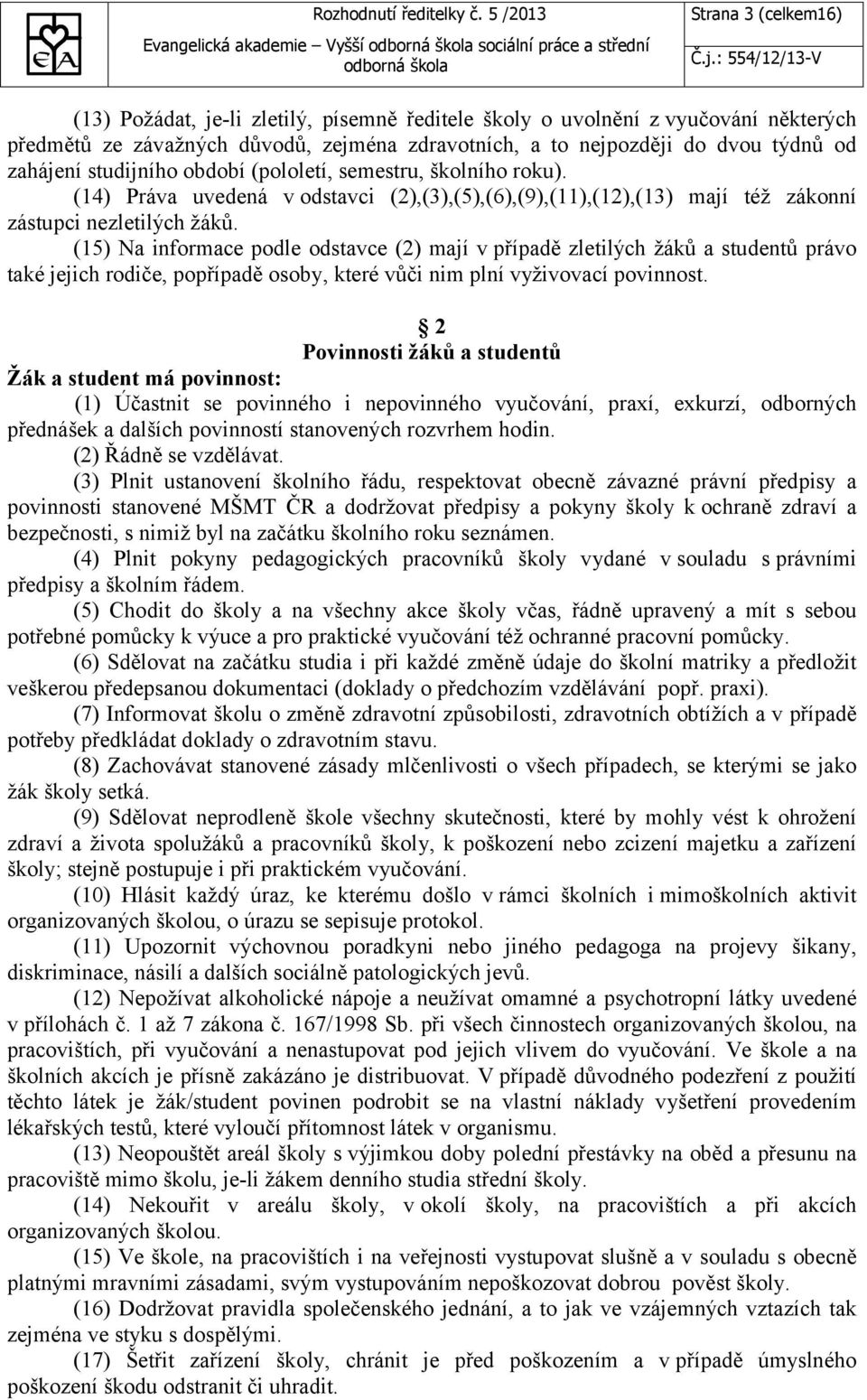 (14) Práva uvedená v odstavci (2),(3),(5),(6),(9),(11),(12),(13) mají též zákonní zástupci nezletilých žáků.