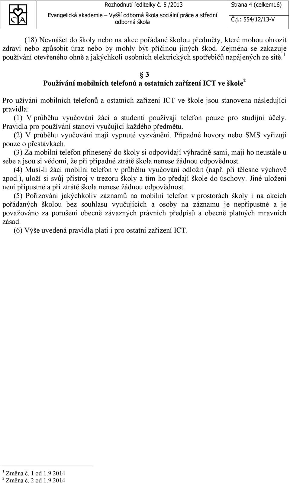 1 3 Používání mobilních telefonů a ostatních zařízení ICT ve škole 2 Pro užívání mobilních telefonů a ostatních zařízení ICT ve škole jsou stanovena následující pravidla: (1) V průběhu vyučování žáci