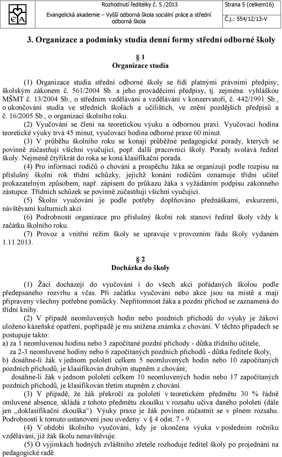 a jeho prováděcími předpisy, tj. zejména: vyhláškou MŠMT č. 13/2004 Sb., o středním vzdělávání a vzdělávání v konzervatoři, č. 442/1991 Sb.