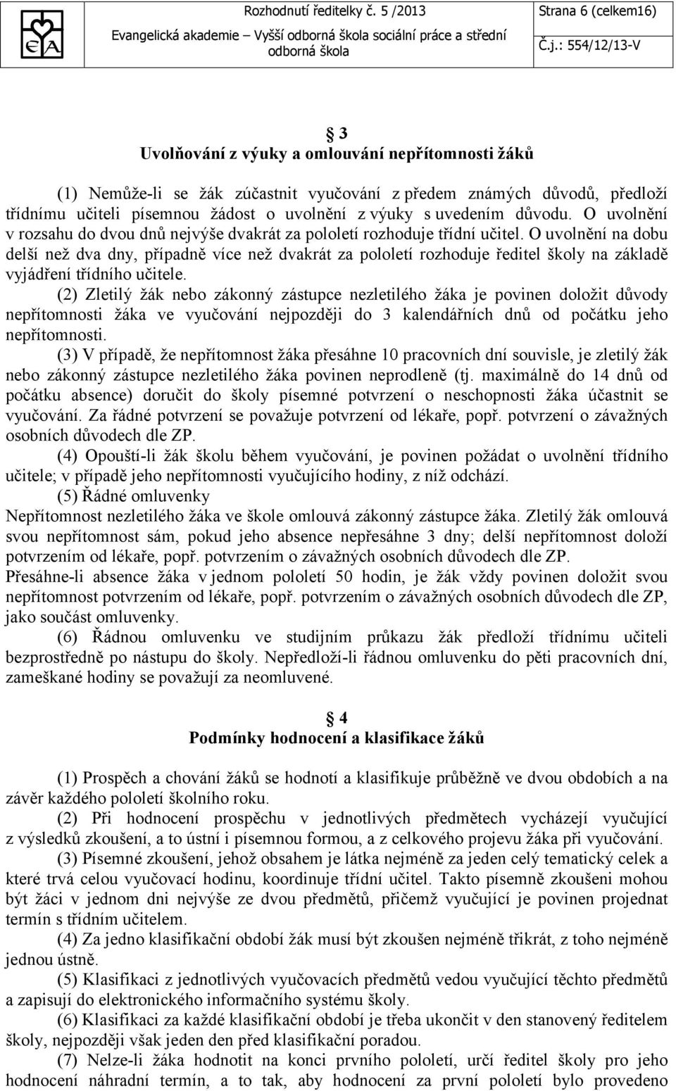 O uvolnění na dobu delší než dva dny, případně více než dvakrát za pololetí rozhoduje ředitel školy na základě vyjádření třídního učitele.