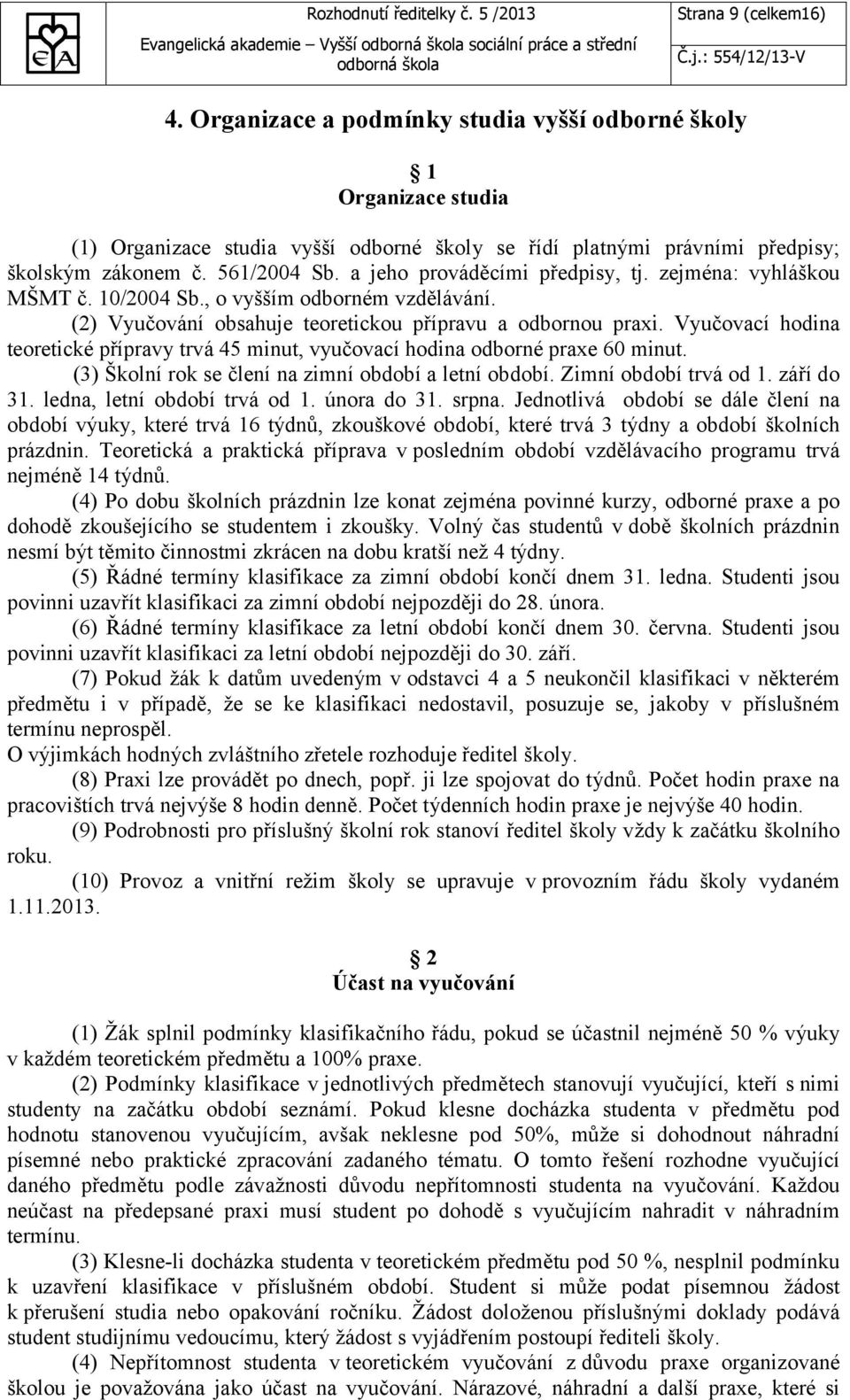 a jeho prováděcími předpisy, tj. zejména: vyhláškou MŠMT č. 10/2004 Sb., o vyšším odborném vzdělávání. (2) Vyučování obsahuje teoretickou přípravu a odbornou praxi.