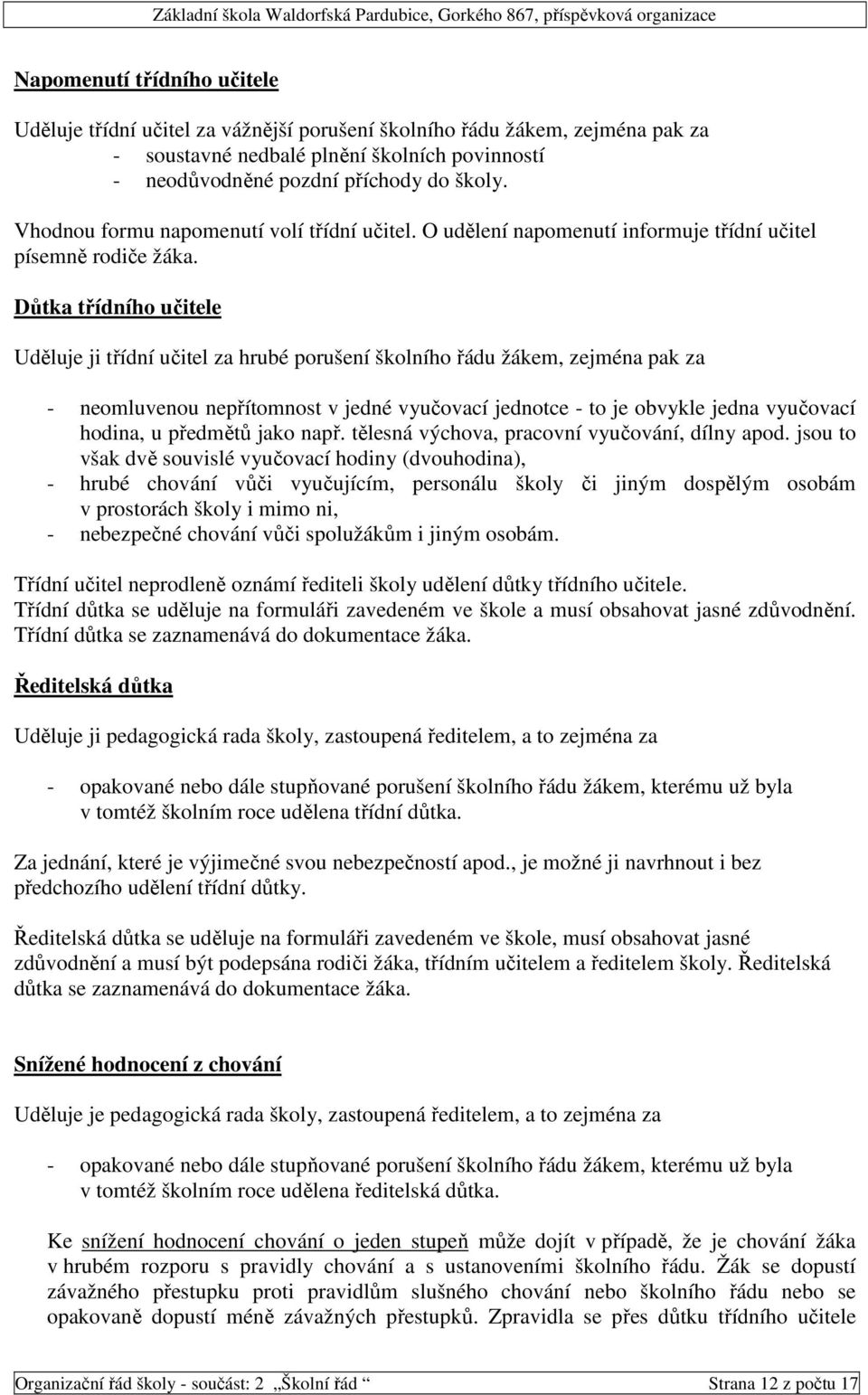 Důtka třídního učitele Uděluje ji třídní učitel za hrubé porušení školního řádu žákem, zejména pak za - neomluvenou nepřítomnost v jedné vyučovací jednotce - to je obvykle jedna vyučovací hodina, u