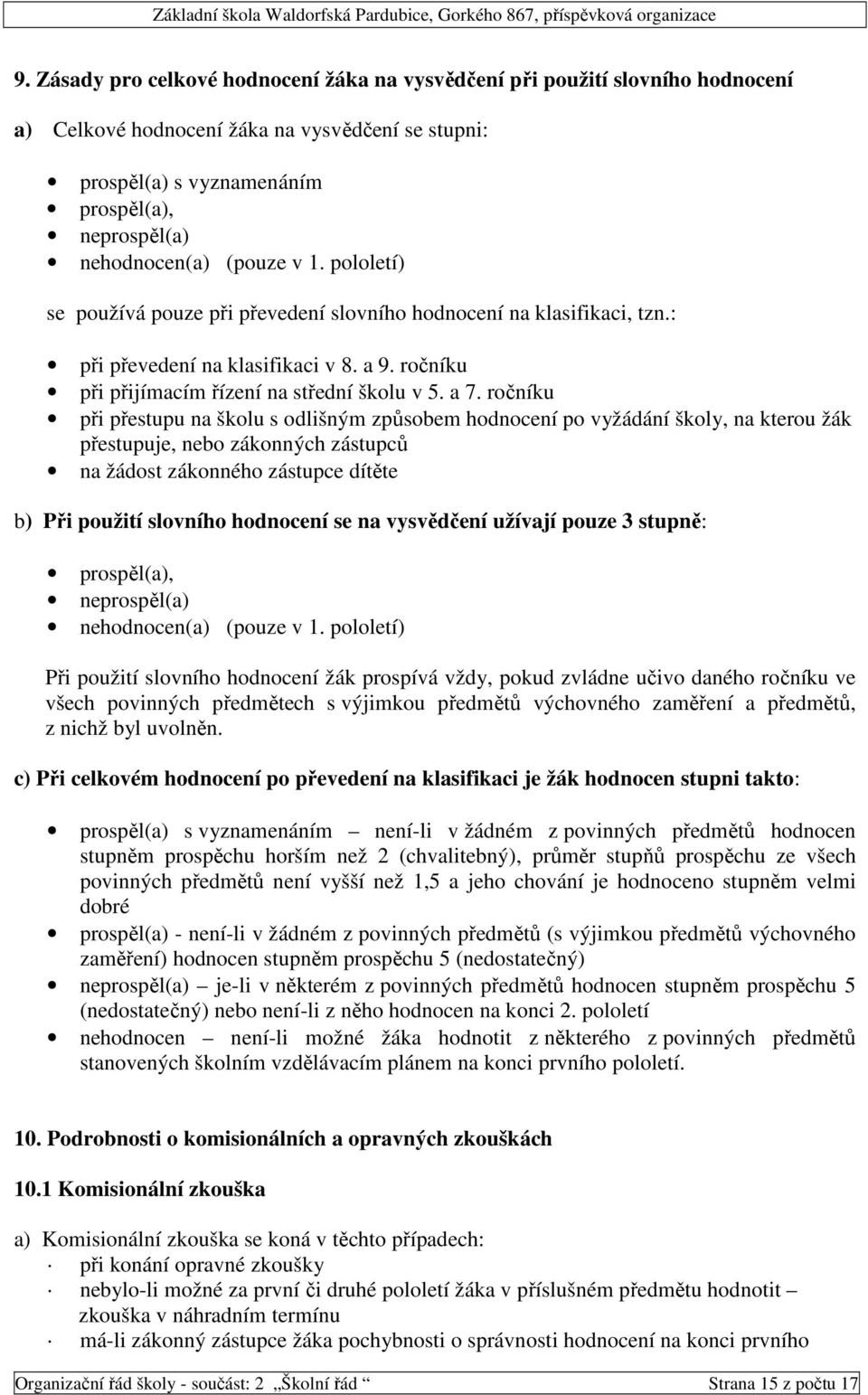 ročníku při přestupu na školu s odlišným způsobem hodnocení po vyžádání školy, na kterou žák přestupuje, nebo zákonných zástupců na žádost zákonného zástupce dítěte b) Při použití slovního hodnocení