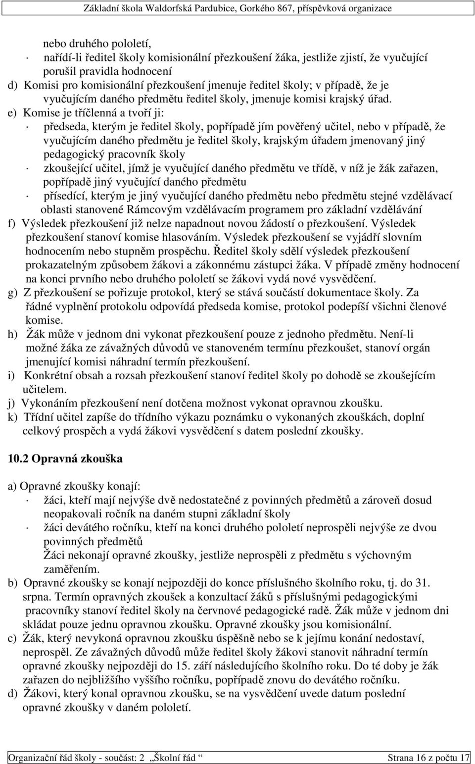 e) Komise je tříčlenná a tvoří ji: předseda, kterým je ředitel školy, popřípadě jím pověřený učitel, nebo v případě, že vyučujícím daného předmětu je ředitel školy, krajským úřadem jmenovaný jiný