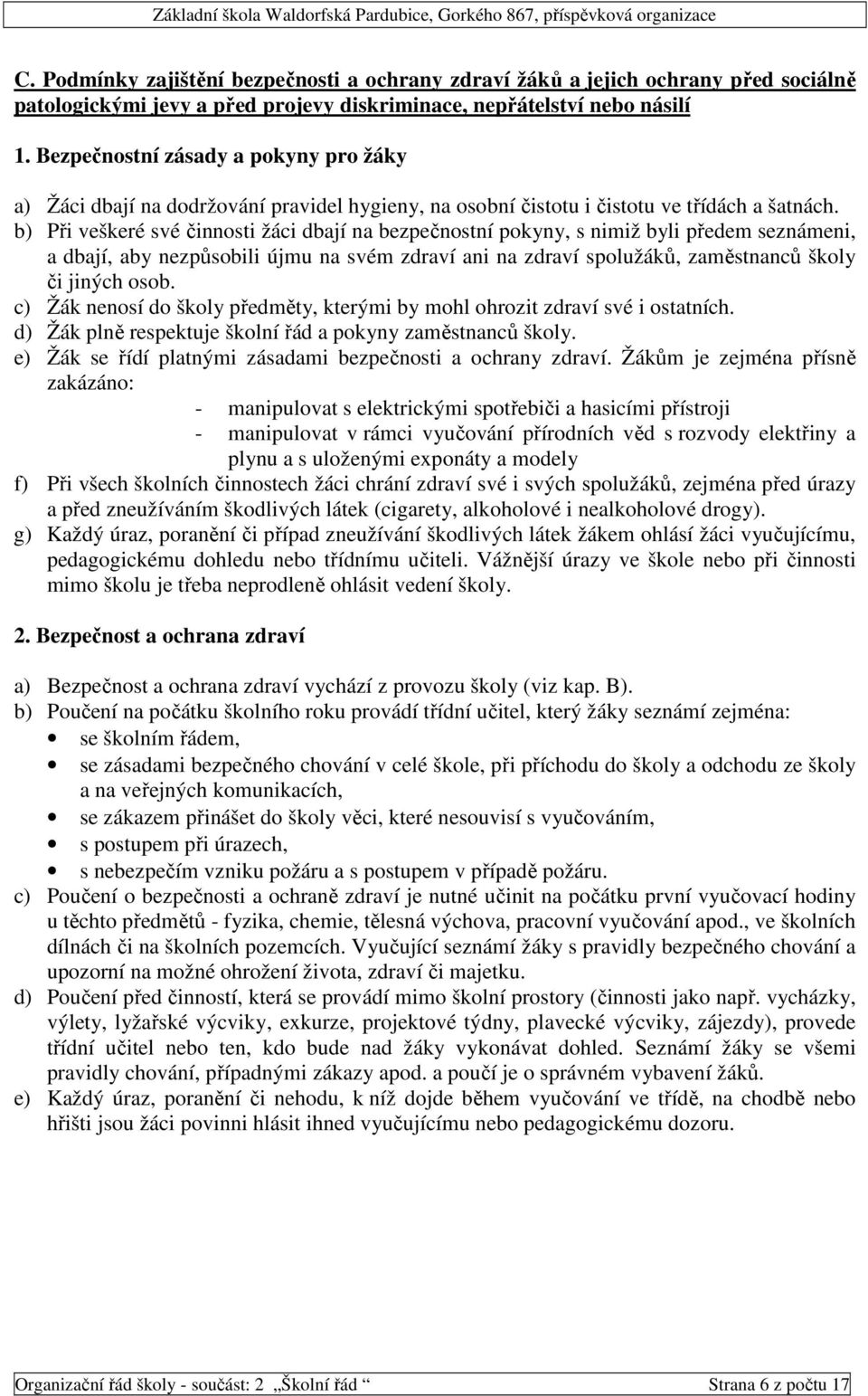 b) Při veškeré své činnosti žáci dbají na bezpečnostní pokyny, s nimiž byli předem seznámeni, a dbají, aby nezpůsobili újmu na svém zdraví ani na zdraví spolužáků, zaměstnanců školy či jiných osob.