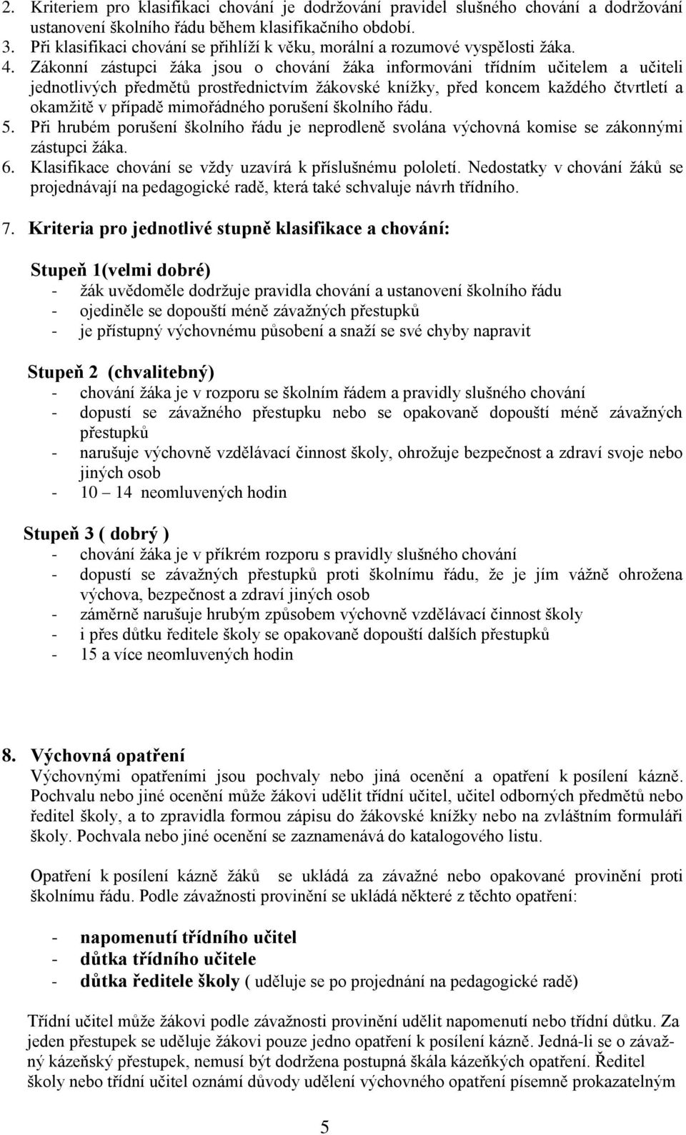 Zákonní zástupci žáka jsou o chování žáka informováni třídním učitelem a učiteli jednotlivých předmětů prostřednictvím žákovské knížky, před koncem každého čtvrtletí a okamžitě v případě mimořádného