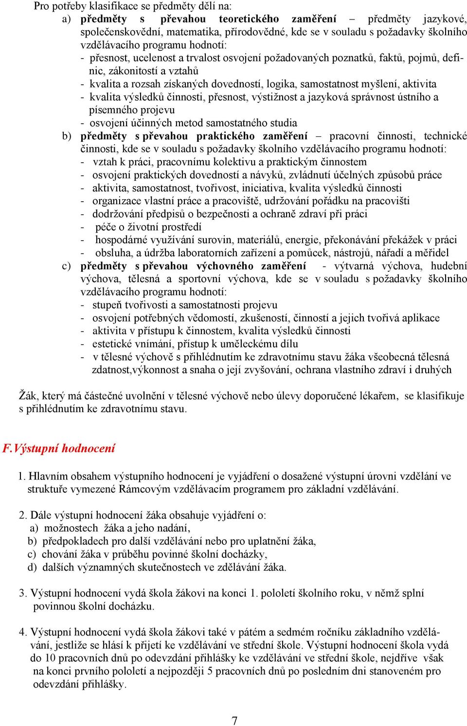 samostatnost myšlení, aktivita - kvalita výsledků činnosti, přesnost, výstižnost a jazyková správnost ústního a písemného projevu - osvojení účinných metod samostatného studia b) předměty s převahou