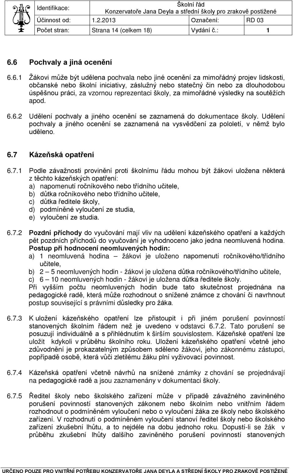 úspěšnou práci, za vzornou reprezentaci školy, za mimořádné výsledky na soutěžích apod. 6.6.2 Udělení pochvaly a jiného ocenění se zaznamená do dokumentace školy.