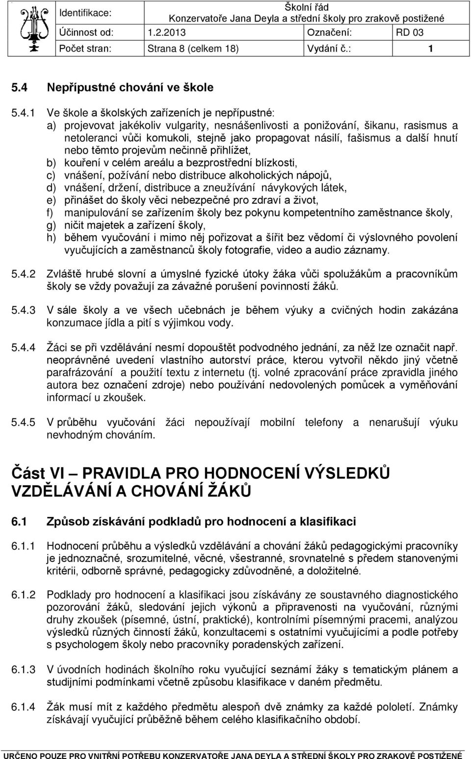 1 Ve škole a školských zařízeních je nepřípustné: a) projevovat jakékoliv vulgarity, nesnášenlivosti a ponižování, šikanu, rasismus a netoleranci vůči komukoli, stejně jako propagovat násilí,