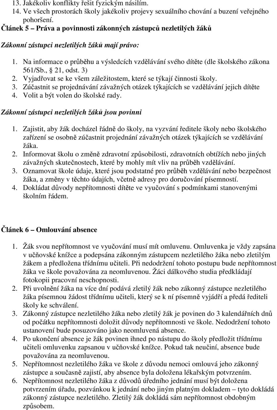 Na informace o průběhu a výsledcích vzdělávání svého dítěte (dle školského zákona 561/Sb., 21, odst. 3) 2. Vyjadřovat se ke všem záležitostem, které se týkají činnosti školy. 3. Zúčastnit se projednávání závažných otázek týkajících se vzdělávání jejich dítěte 4.