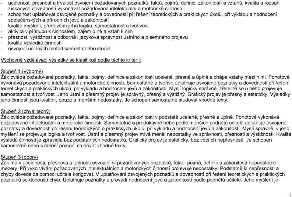 především jeho logika, samostatnost a tvořivost - aktivita v přístupu k činnostem, zájem o ně a vztah k nim - přesnost, výstiţnost a odborná i jazyková správnost ústního a písemného projevu - kvalita