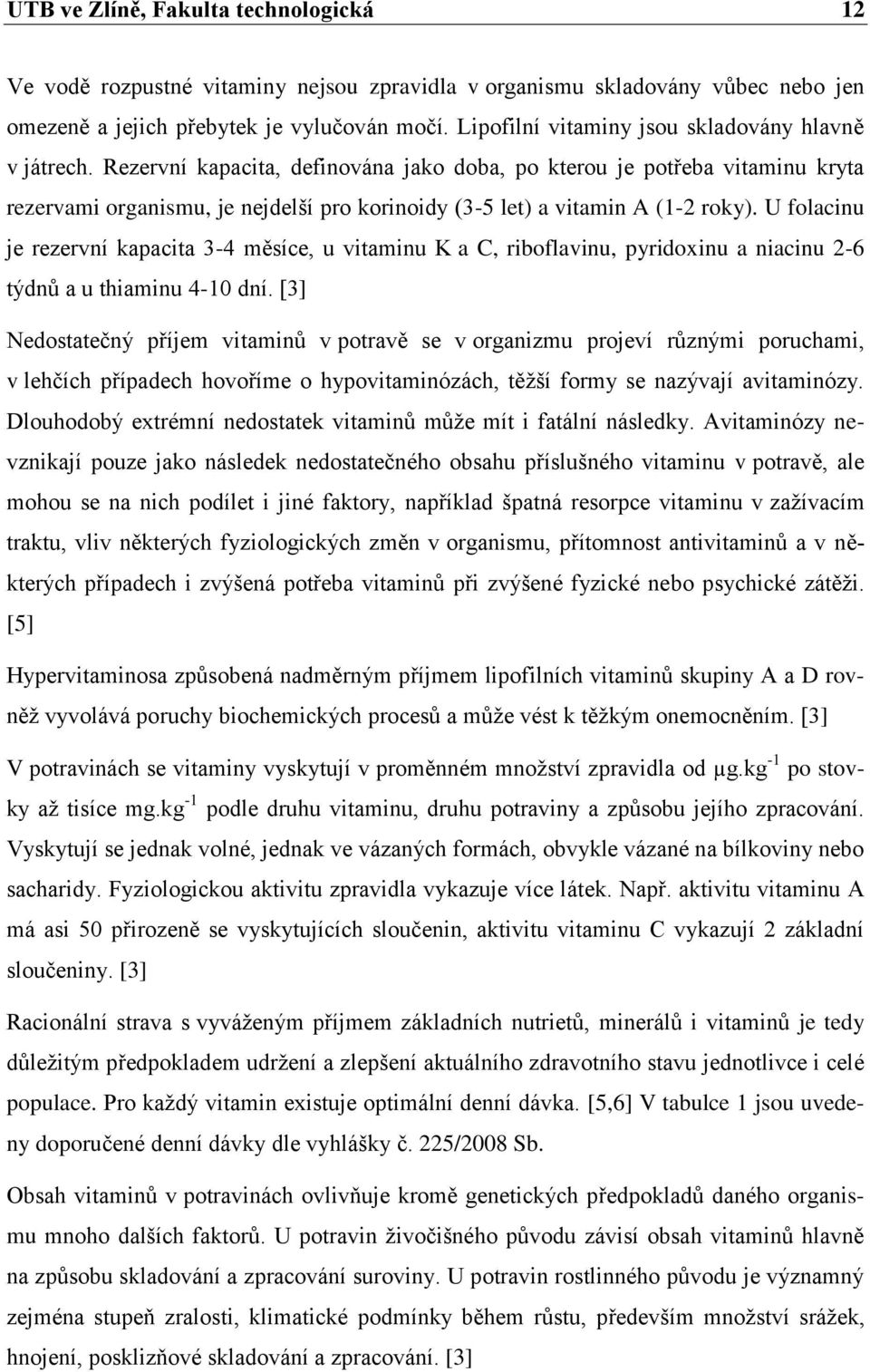 Rezervní kapacita, definována jako doba, po kterou je potřeba vitaminu kryta rezervami organismu, je nejdelší pro korinoidy (3-5 let) a vitamin A (1-2 roky).