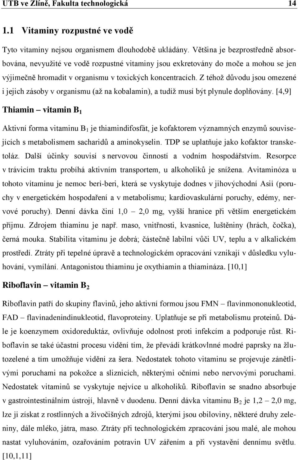 Z téhoţ důvodu jsou omezené i jejich zásoby v organismu (aţ na kobalamin), a tudíţ musí být plynule doplňovány.