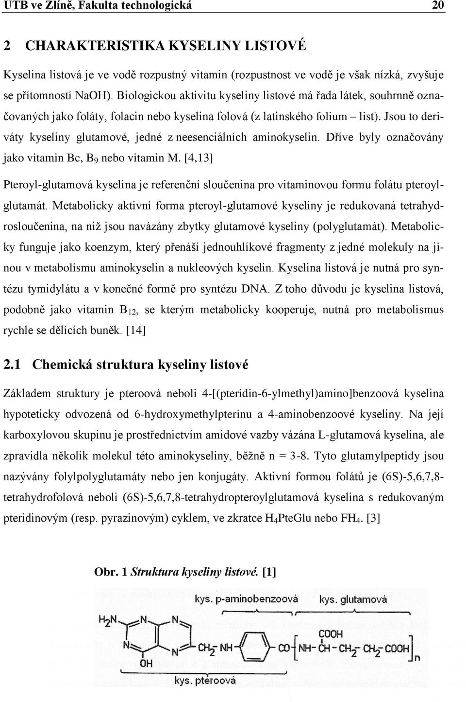 Jsou to deriváty kyseliny glutamové, jedné z neesenciálních aminokyselin. Dříve byly označovány jako vitamin Bc, B 9 nebo vitamin M.