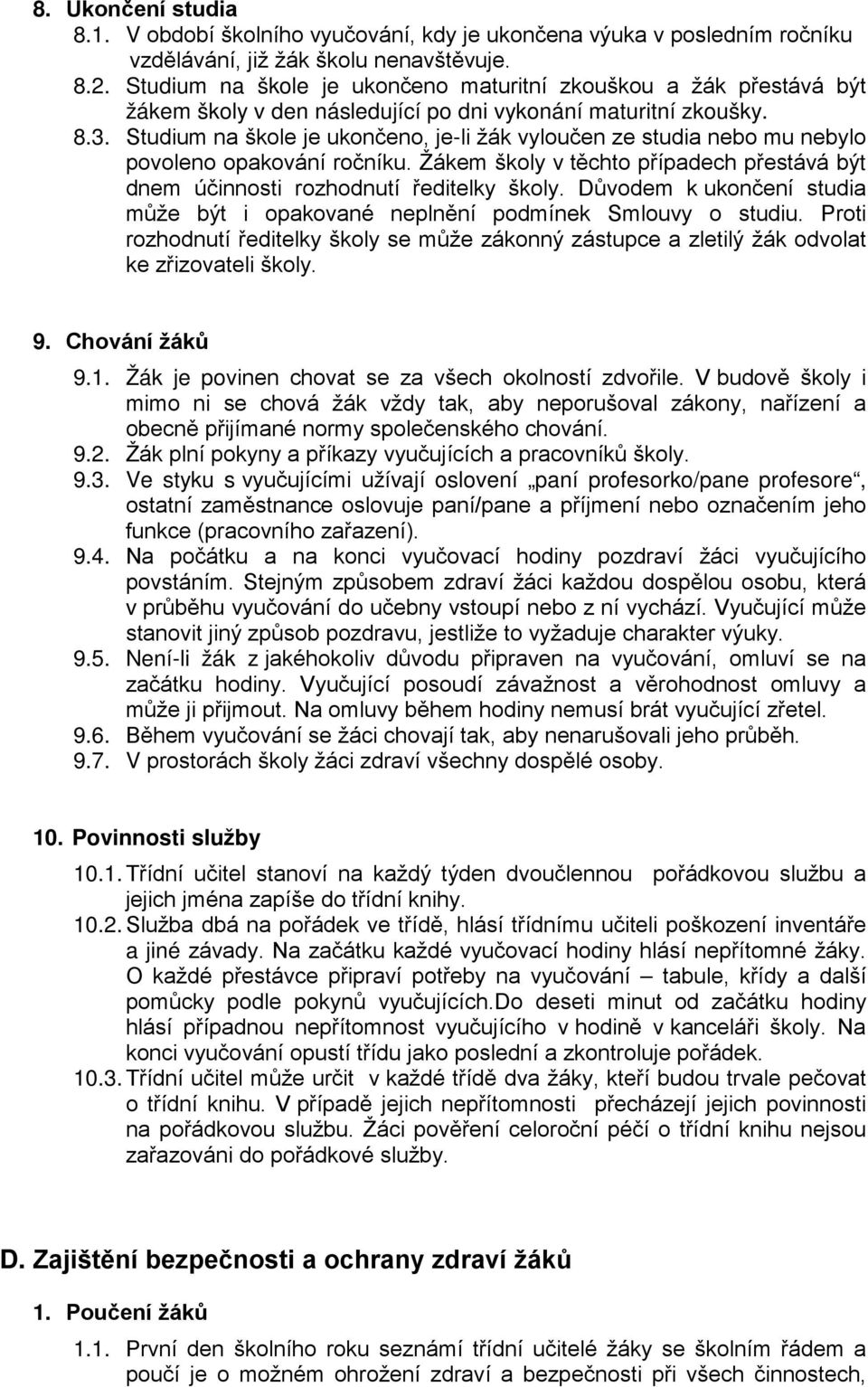 Studium na škole je ukončeno, je-li žák vyloučen ze studia nebo mu nebylo povoleno opakování ročníku. Žákem školy v těchto případech přestává být dnem účinnosti rozhodnutí ředitelky školy.