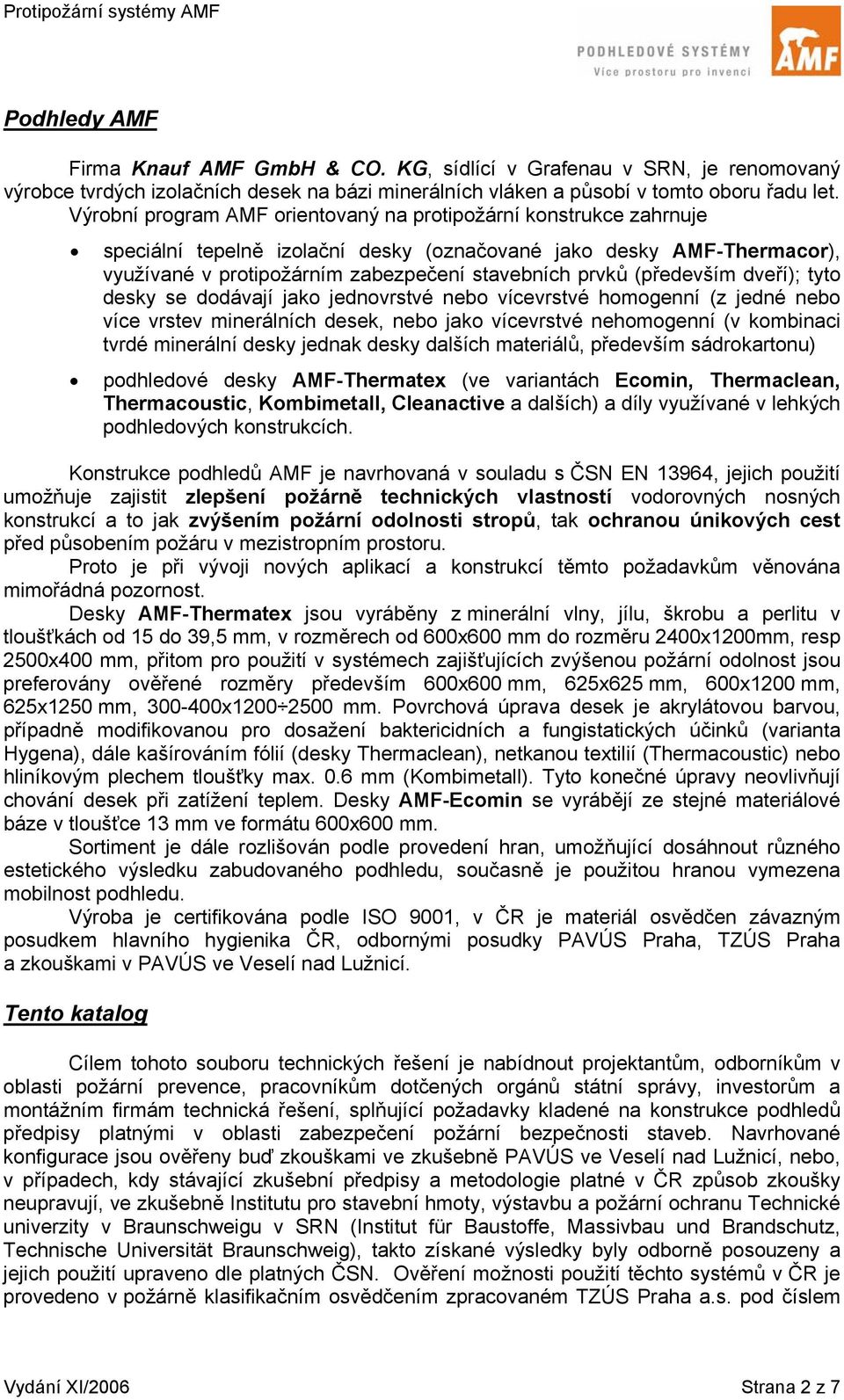 (především dveří); tyto desky se dodávají jako jednovrstvé nebo vícevrstvé homogenní (z jedné nebo více vrstev minerálních desek, nebo jako vícevrstvé nehomogenní (v kombinaci tvrdé minerální desky