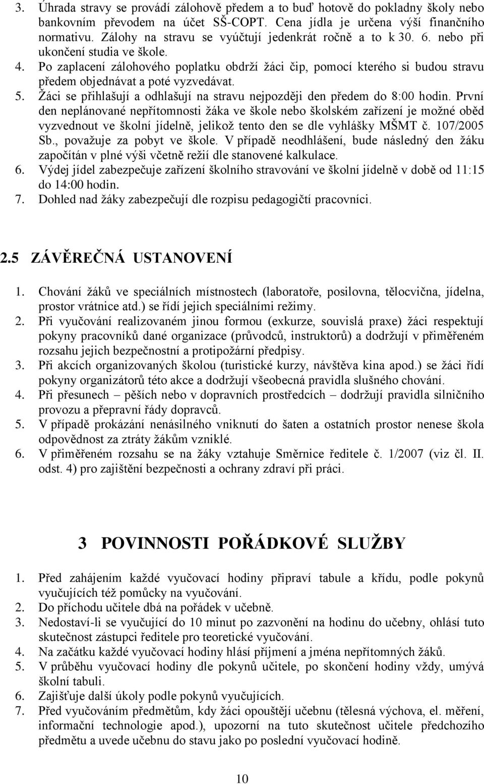 Po zaplacení zálohového poplatku obdrží žáci čip, pomocí kterého si budou stravu předem objednávat a poté vyzvedávat. 5. Žáci se přihlašují a odhlašují na stravu nejpozději den předem do 8:00 hodin.