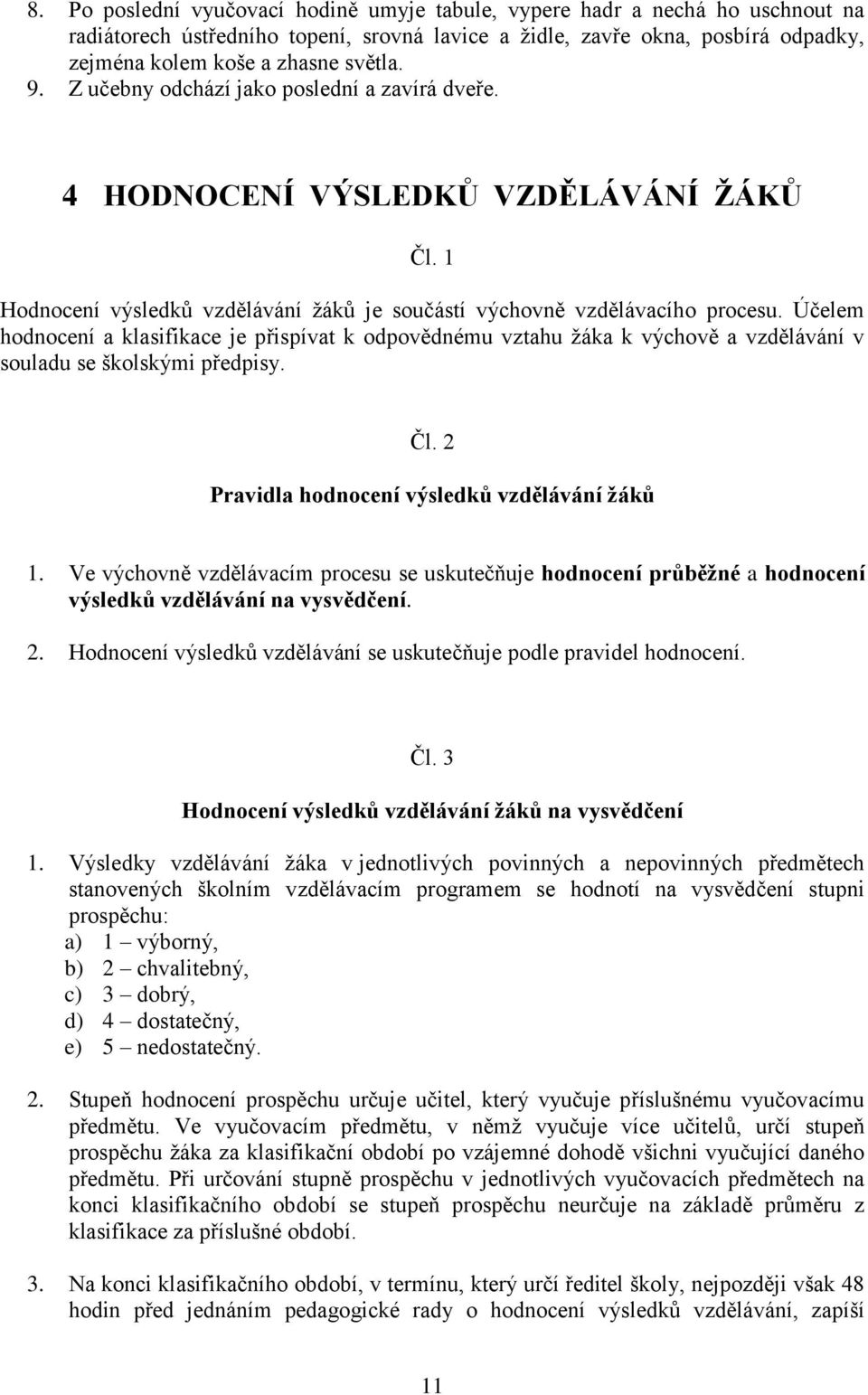 Účelem hodnocení a klasifikace je přispívat k odpovědnému vztahu žáka k výchově a vzdělávání v souladu se školskými předpisy. Čl. 2 Pravidla hodnocení výsledků vzdělávání žáků 1.