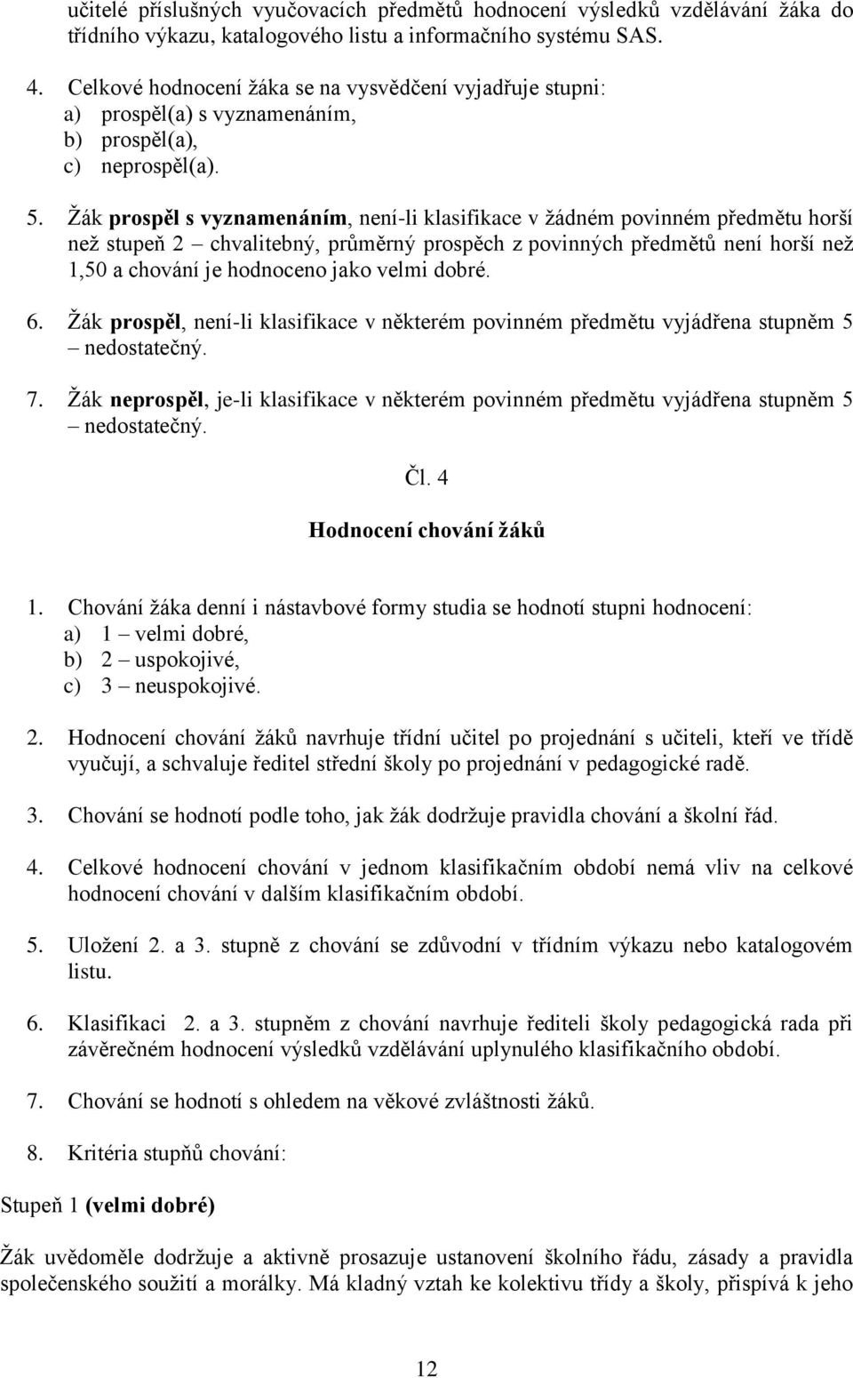 Žák prospěl s vyznamenáním, není-li klasifikace v žádném povinném předmětu horší než stupeň 2 chvalitebný, průměrný prospěch z povinných předmětů není horší než 1,50 a chování je hodnoceno jako velmi