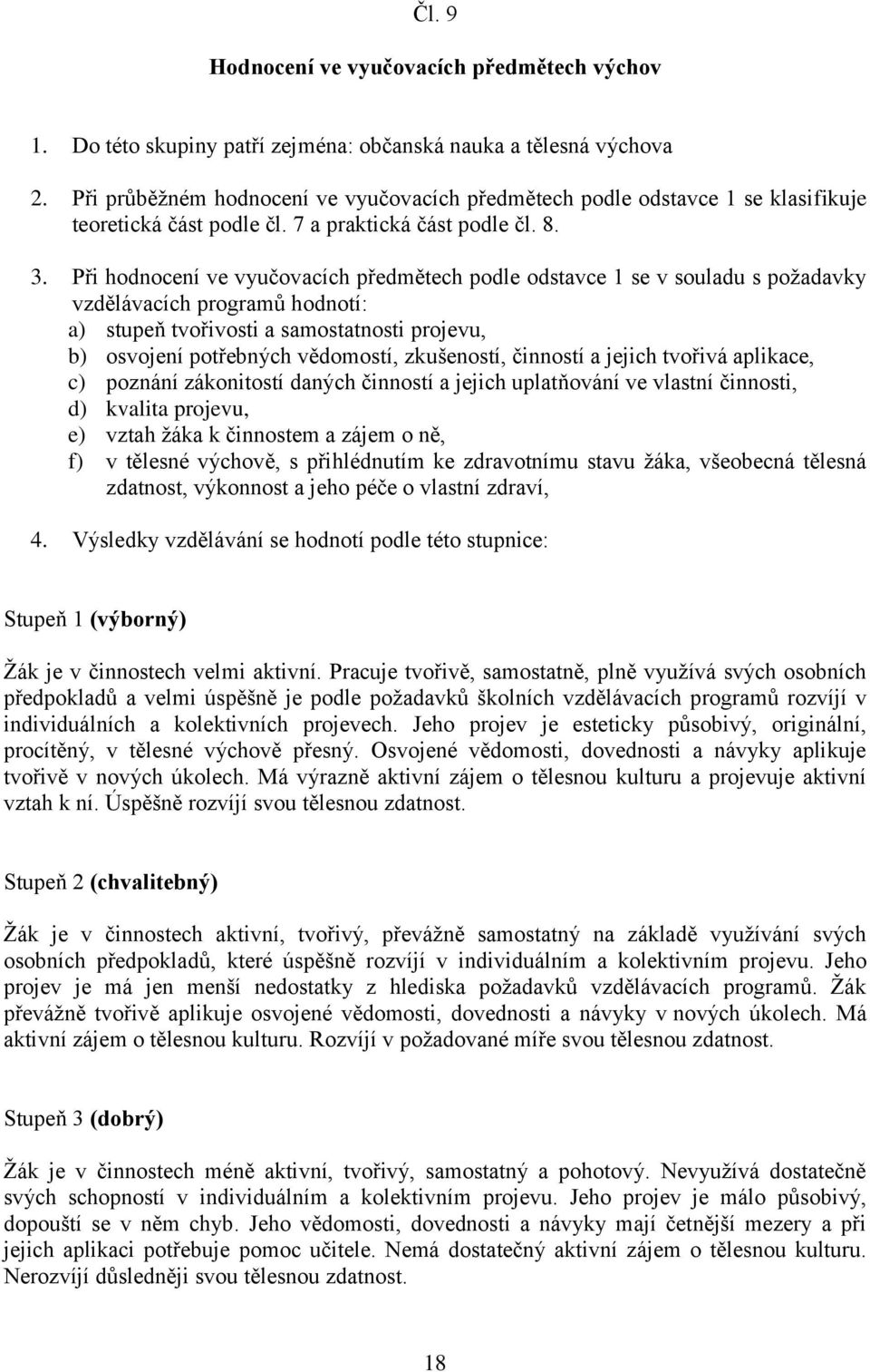 Při hodnocení ve vyučovacích předmětech podle odstavce 1 se v souladu s požadavky vzdělávacích programů hodnotí: a) stupeň tvořivosti a samostatnosti projevu, b) osvojení potřebných vědomostí,