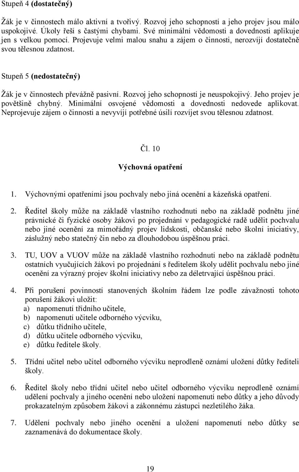 Stupeň 5 (nedostatečný) Žák je v činnostech převážně pasivní. Rozvoj jeho schopností je neuspokojivý. Jeho projev je povětšině chybný. Minimální osvojené vědomosti a dovednosti nedovede aplikovat.