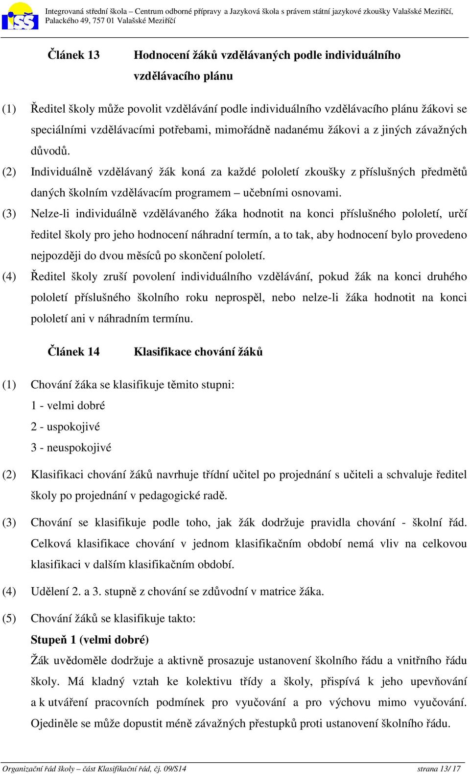 (2) Individuálně vzdělávaný žák koná za každé pololetí zkoušky z příslušných předmětů daných školním vzdělávacím programem učebními osnovami.