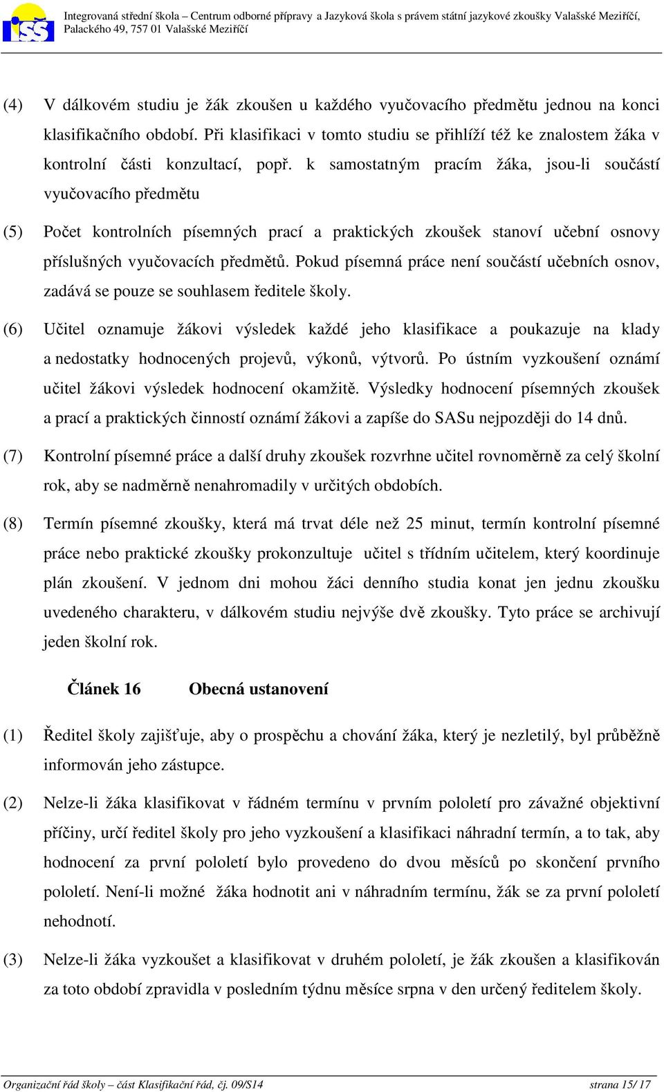 k samostatným pracím žáka, jsou-li součástí vyučovacího předmětu (5) Počet kontrolních písemných prací a praktických zkoušek stanoví učební osnovy příslušných vyučovacích předmětů.