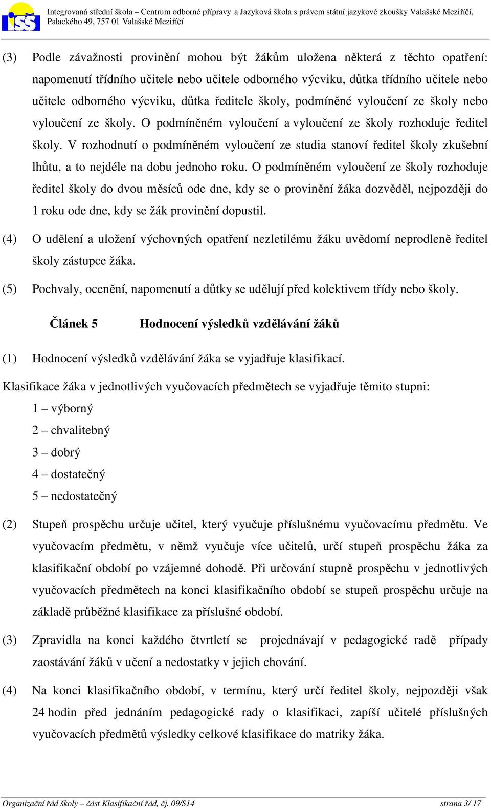 V rozhodnutí o podmíněném vyloučení ze studia stanoví ředitel školy zkušební lhůtu, a to nejdéle na dobu jednoho roku.