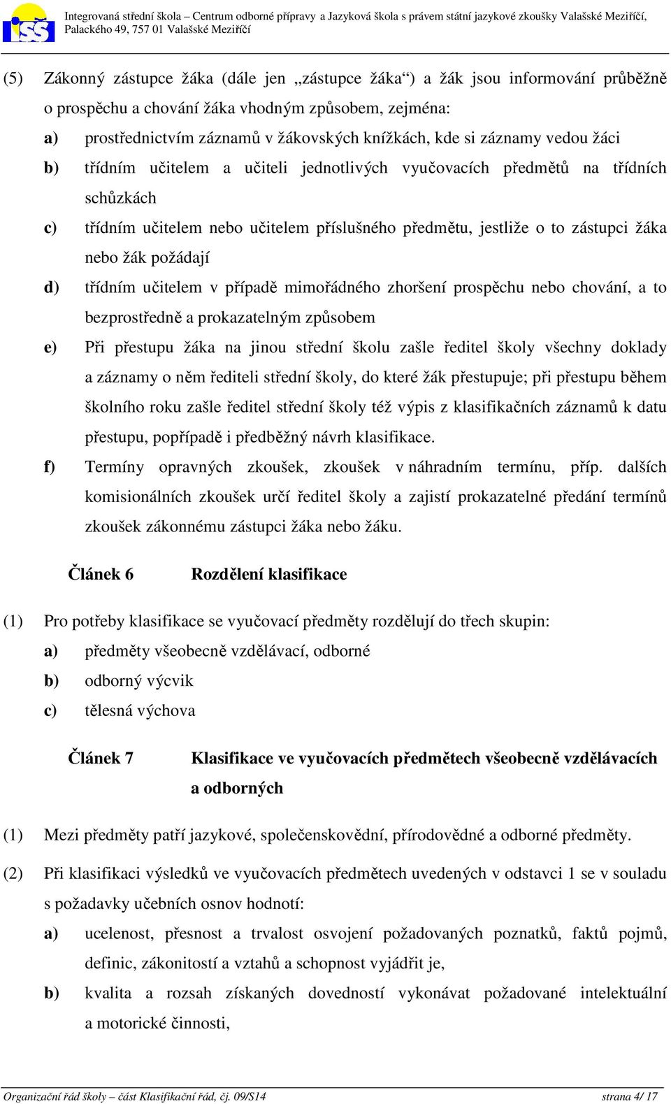 požádají d) třídním učitelem v případě mimořádného zhoršení prospěchu nebo chování, a to bezprostředně a prokazatelným způsobem e) Při přestupu žáka na jinou střední školu zašle ředitel školy všechny