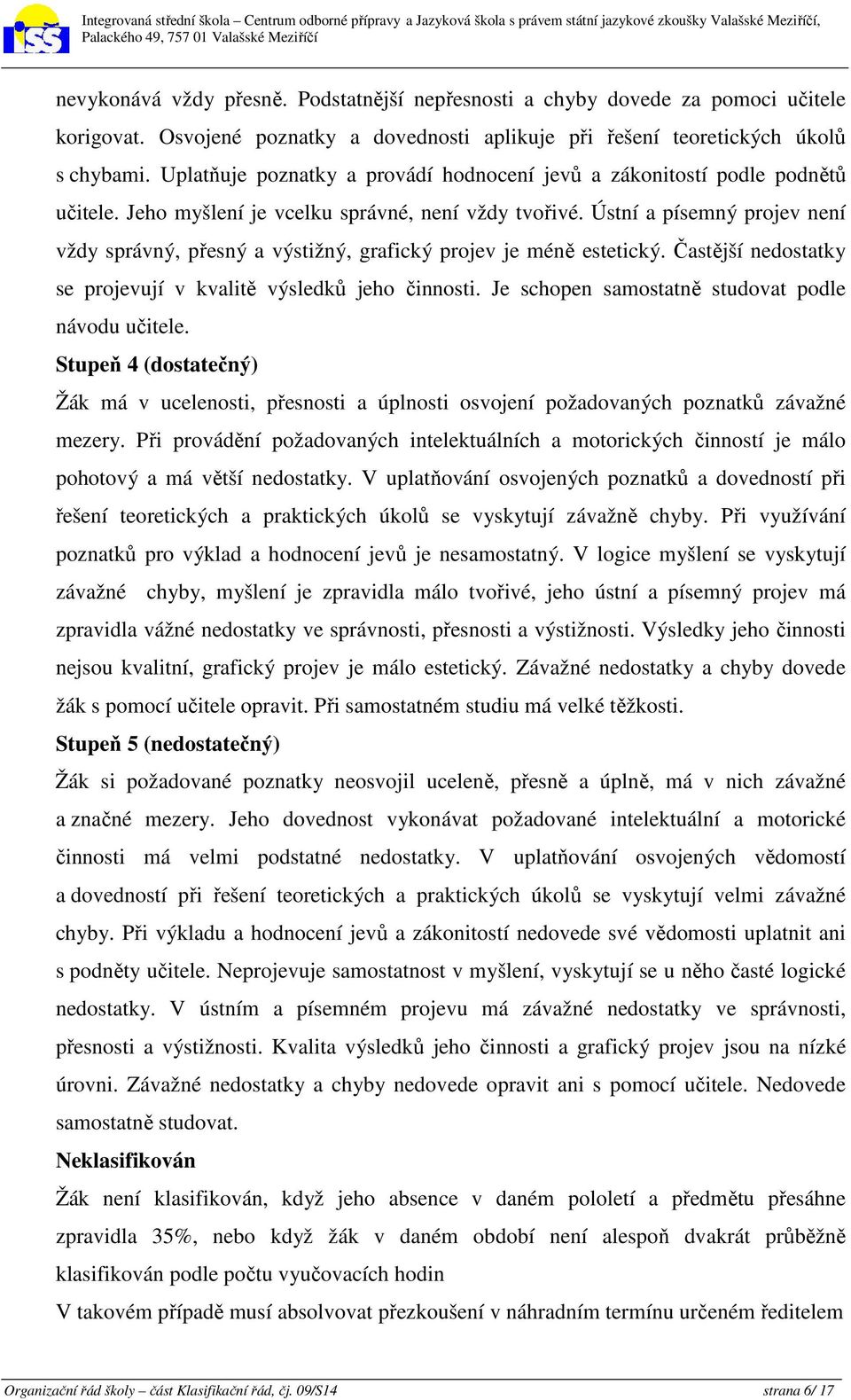 Ústní a písemný projev není vždy správný, přesný a výstižný, grafický projev je méně estetický. Častější nedostatky se projevují v kvalitě výsledků jeho činnosti.