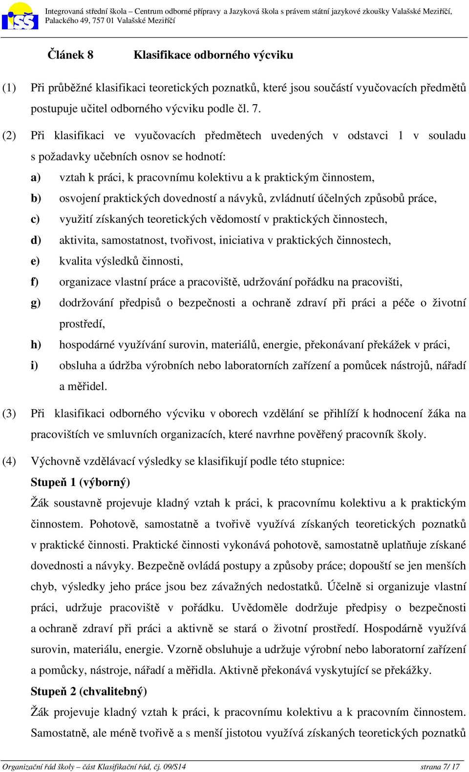 praktických dovedností a návyků, zvládnutí účelných způsobů práce, c) využití získaných teoretických vědomostí v praktických činnostech, d) aktivita, samostatnost, tvořivost, iniciativa v praktických