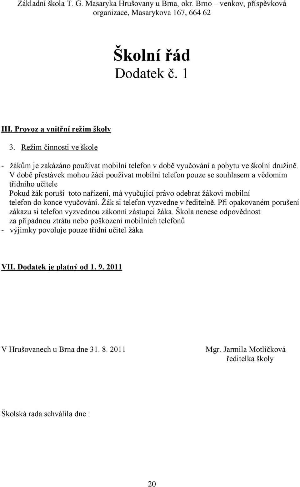 V době přestávek mohou ţáci pouţívat mobilní telefon pouze se souhlasem a vědomím třídního učitele Pokud ţák poruší toto nařízení, má vyučující právo odebrat ţákovi mobilní telefon do konce vyučování.