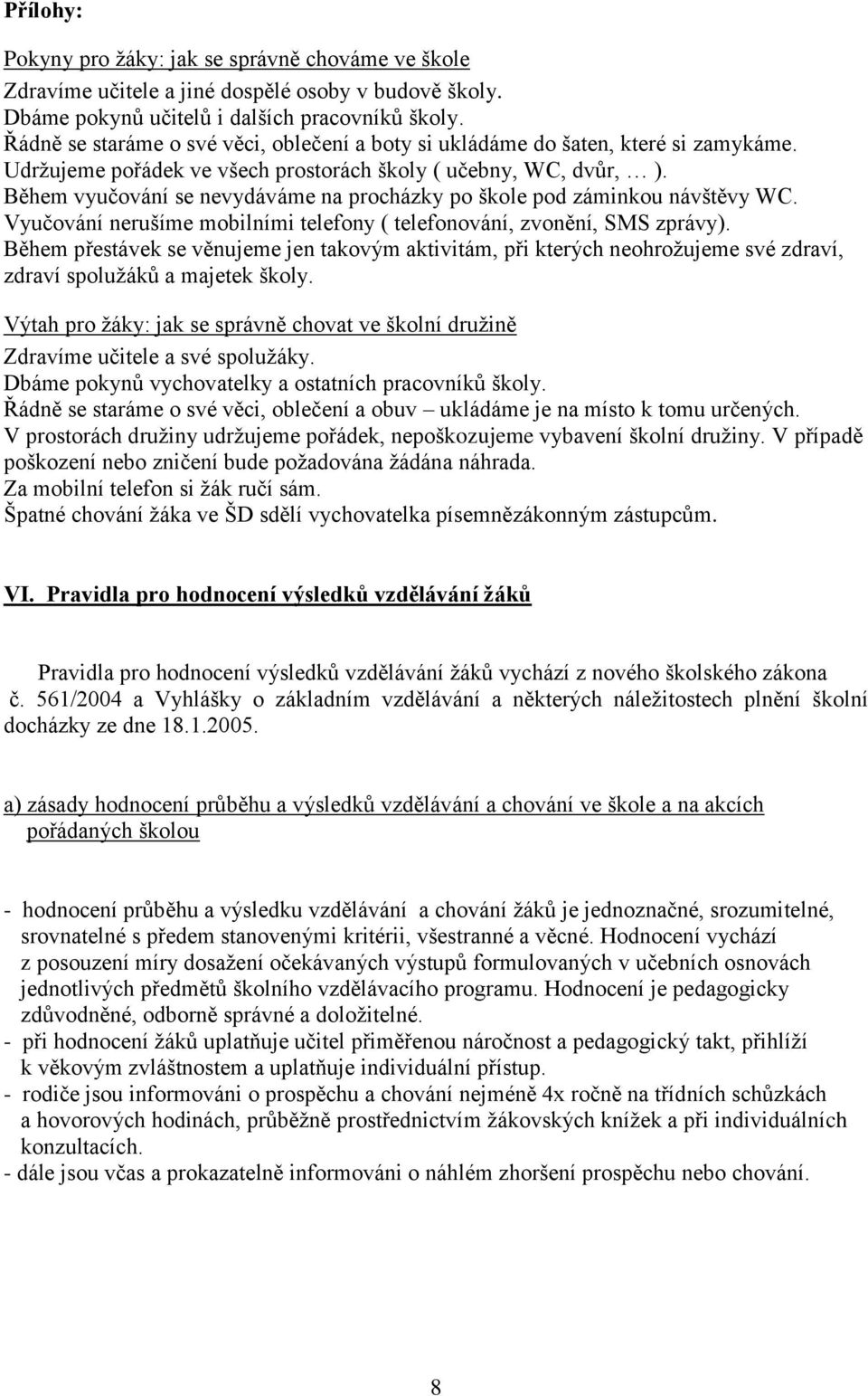 Během vyučování se nevydáváme na procházky po škole pod záminkou návštěvy WC. Vyučování nerušíme mobilními telefony ( telefonování, zvonění, SMS zprávy).