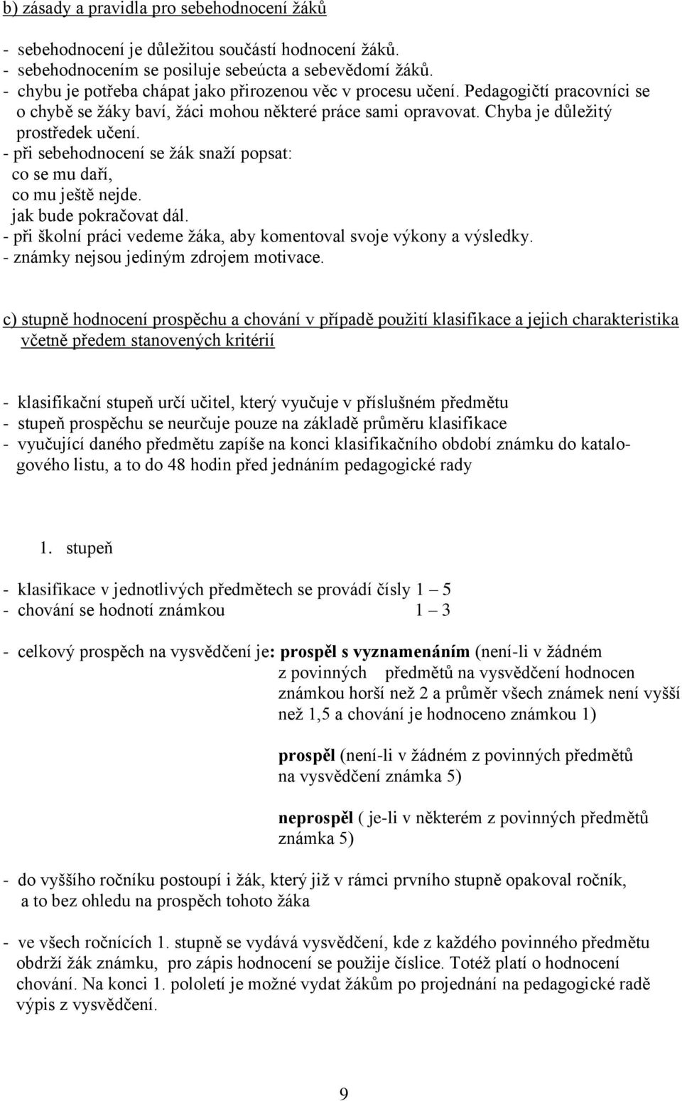 - při sebehodnocení se ţák snaţí popsat: co se mu daří, co mu ještě nejde. jak bude pokračovat dál. - při školní práci vedeme ţáka, aby komentoval svoje výkony a výsledky.