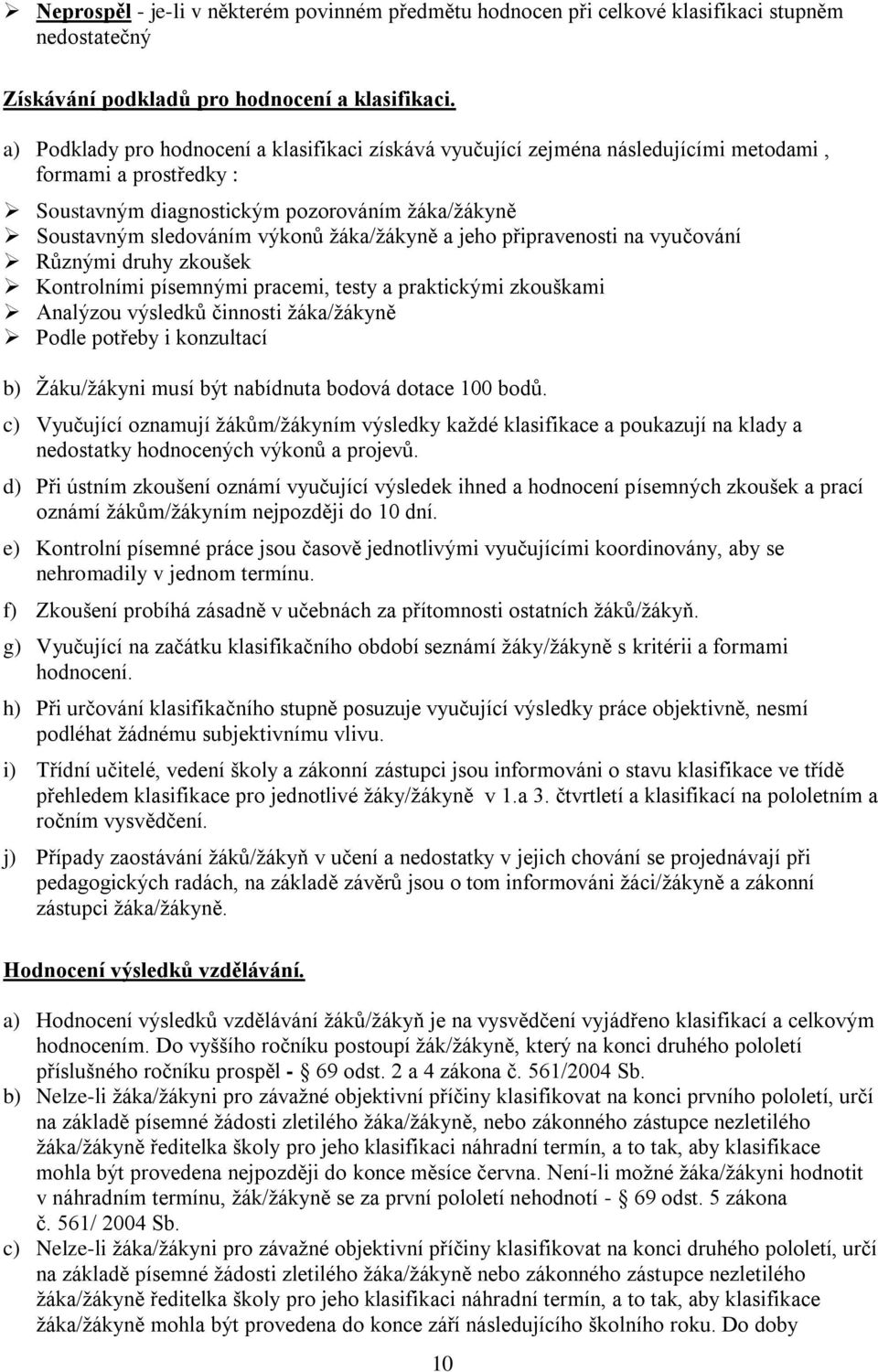 žáka/žákyně a jeho připravenosti na vyučování Různými druhy zkoušek Kontrolními písemnými pracemi, testy a praktickými zkouškami Analýzou výsledků činnosti žáka/žákyně Podle potřeby i konzultací b)