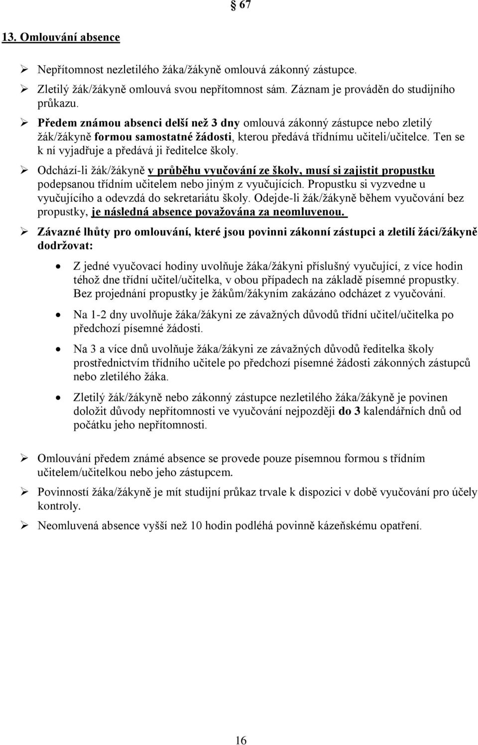 Ten se k ní vyjadřuje a předává ji ředitelce školy. Odchází-li žák/žákyně v průběhu vyučování ze školy, musí si zajistit propustku podepsanou třídním učitelem nebo jiným z vyučujících.