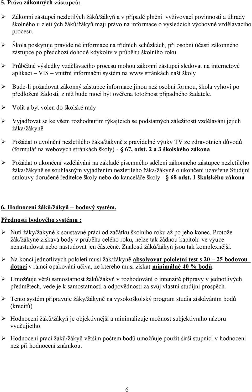 Průběžné výsledky vzdělávacího procesu mohou zákonní zástupci sledovat na internetové aplikaci VIS vnitřní informační systém na www stránkách naší školy Bude-li požadovat zákonný zástupce informace