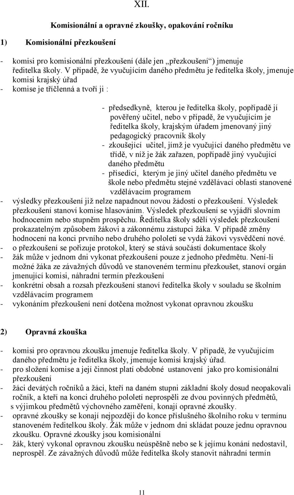 nebo v případě, ţe vyučujícím je ředitelka školy, krajským úřadem jmenovaný jiný pedagogický pracovník školy - zkoušející učitel, jímţ je vyučující daného předmětu ve třídě, v níţ je ţák zařazen,