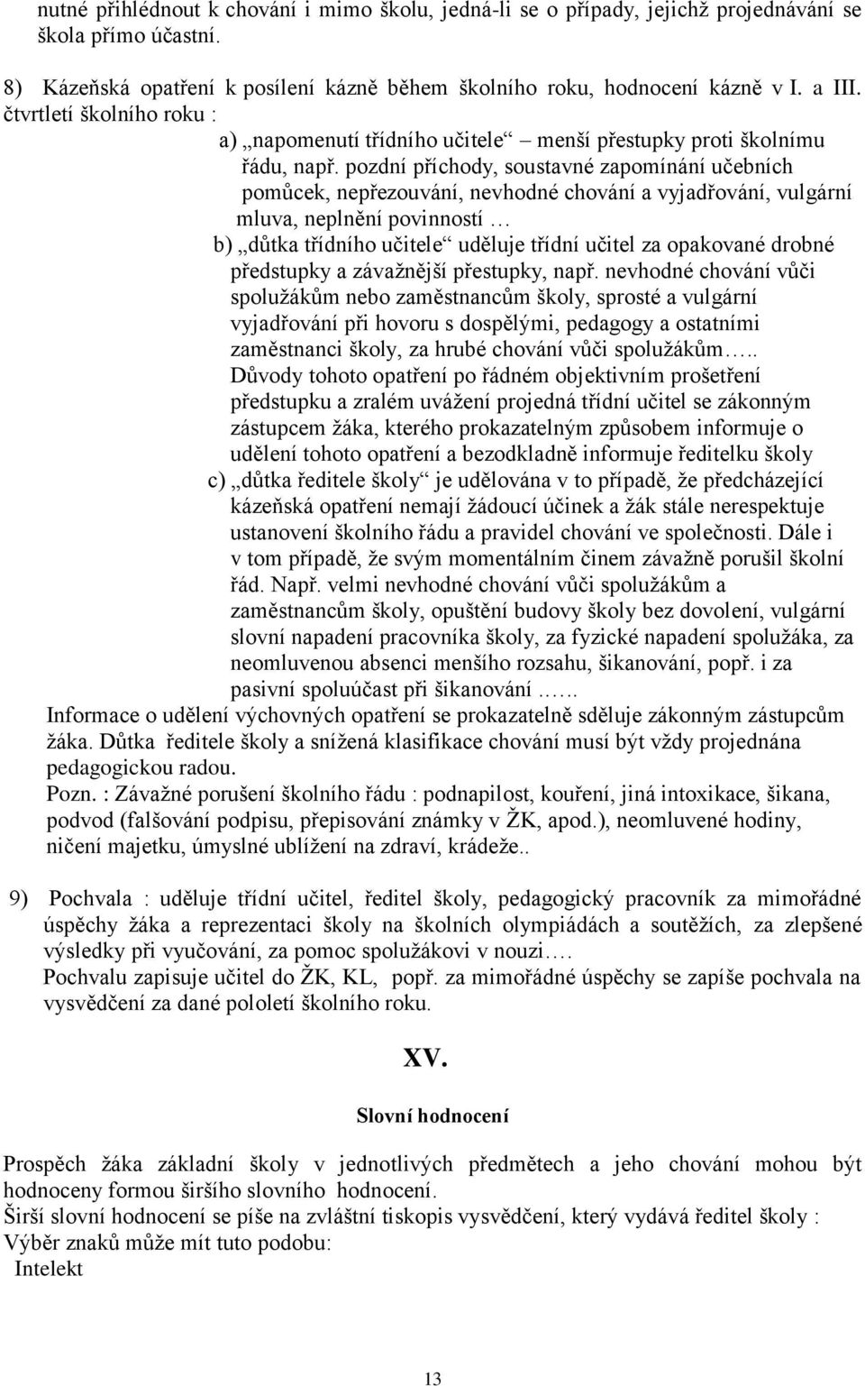 pozdní příchody, soustavné zapomínání učebních pomůcek, nepřezouvání, nevhodné chování a vyjadřování, vulgární mluva, neplnění povinností b) důtka třídního učitele uděluje třídní učitel za opakované