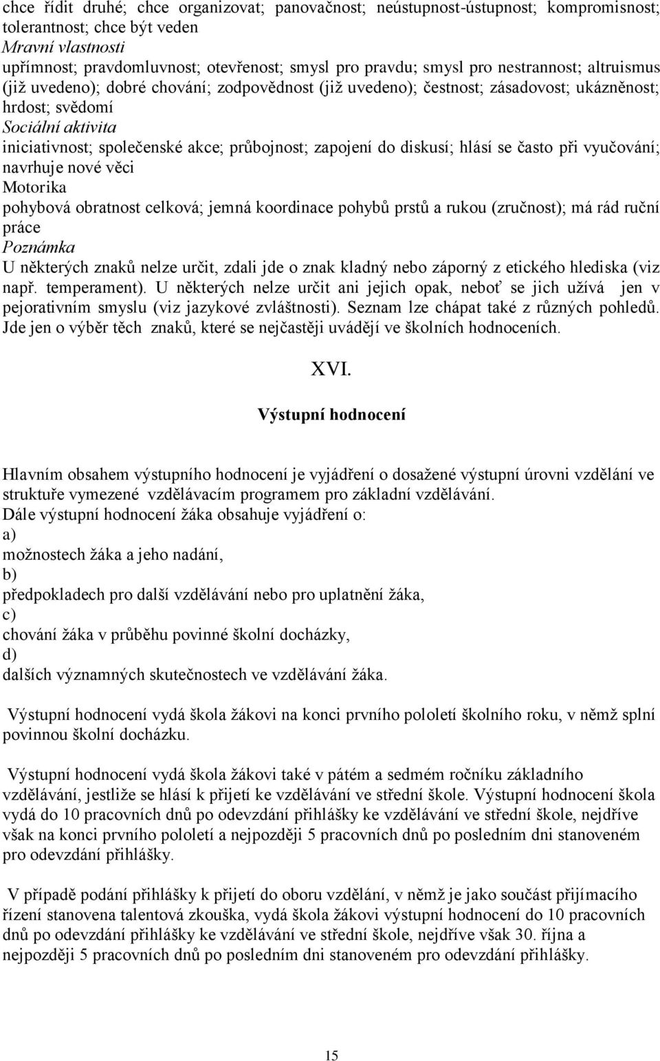 zapojení do diskusí; hlásí se často při vyučování; navrhuje nové věci Motorika pohybová obratnost celková; jemná koordinace pohybů prstů a rukou (zručnost); má rád ruční práce Poznámka U některých